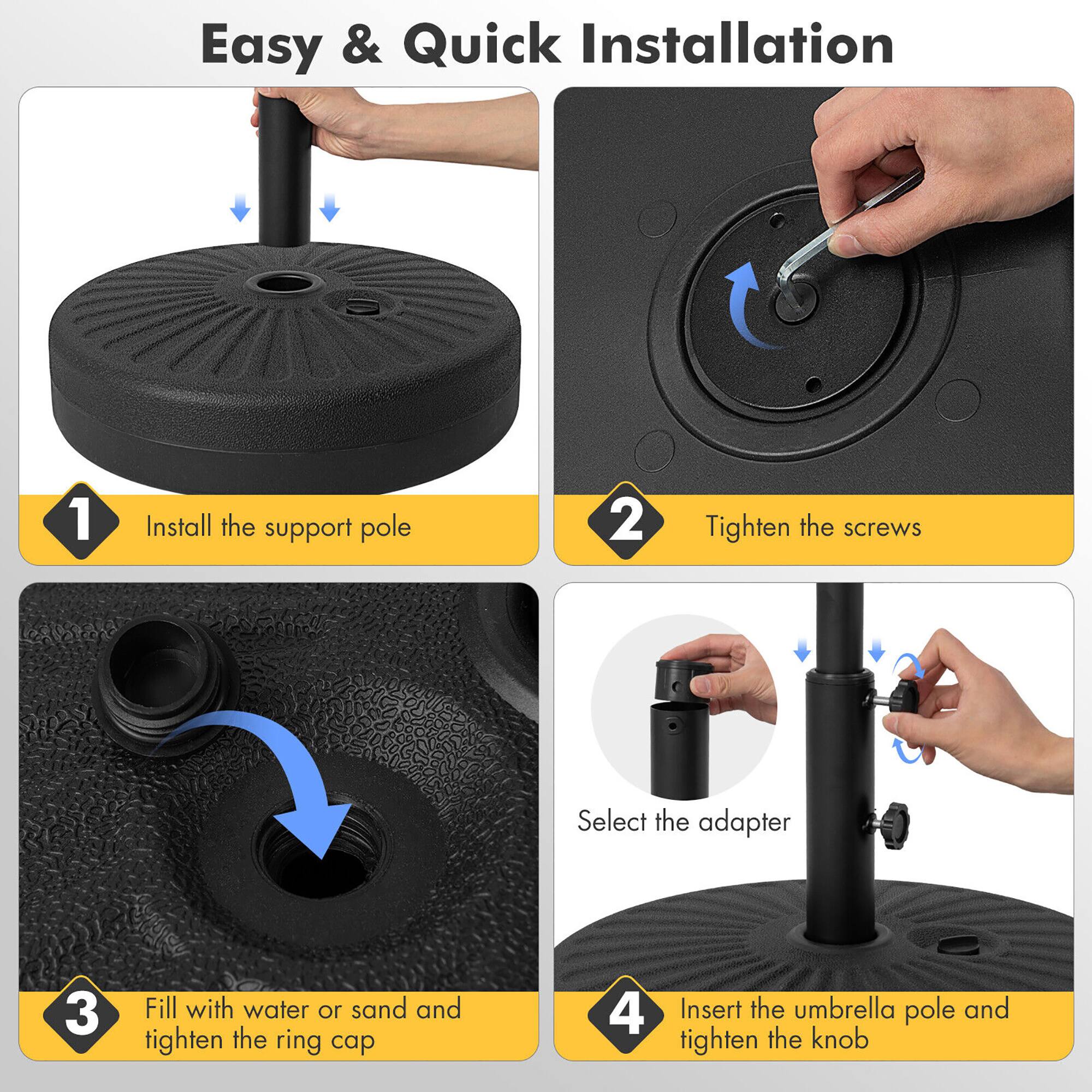 Easy & Quick Installation

1. Install the support pole
2. Tighten the screws
3. Fill with water or sand and tighten the ring cap
4. Insert the umbrella pole and tighten the knob