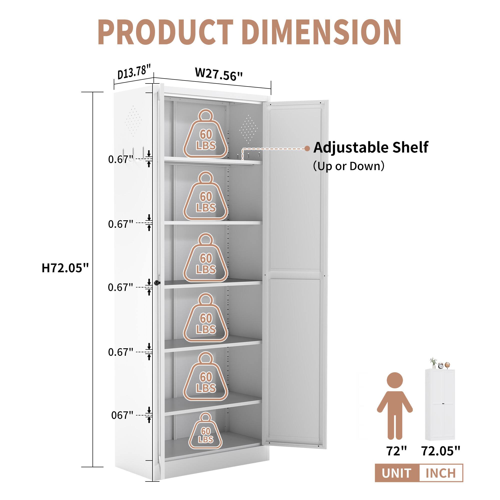 PRODUCT DIMENSION  
D13.78" W27.56" H72.05"  
0.67" Adjustable Shelf (Up or Down)  
60 LBS  
UNIT INCH