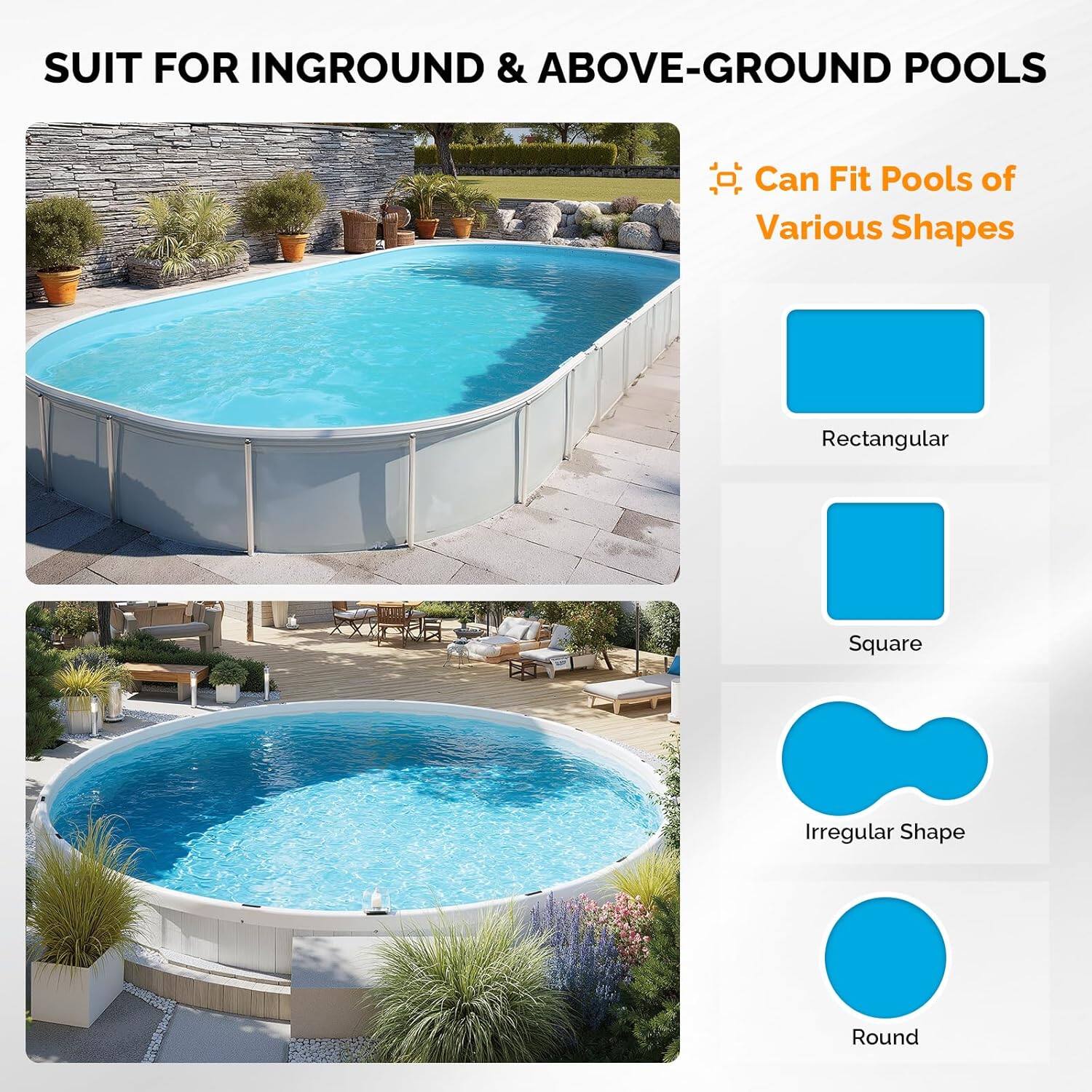 SUIT FOR INGROUND & ABOVE-GROUND POOLS

Can Fit Pools of Various Shapes

- Rectangular
- Square
- Irregular Shape
- Round