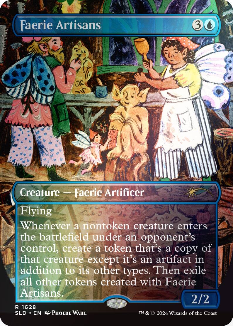 Faerie Artisans  
3  
Creature - Faerie Artificer  
Flying  
Whenever a nontoken creature enters the battlefield under an opponent's control, create a token that's a copy of that creature except it's an artifact in addition to its other types. Then exile all other tokens created with Faerie Artisans.  
2/2  
R 1628  
SLD • EN  
Phoebe Wahl  
TM & © 2024 Wizards of the Coast