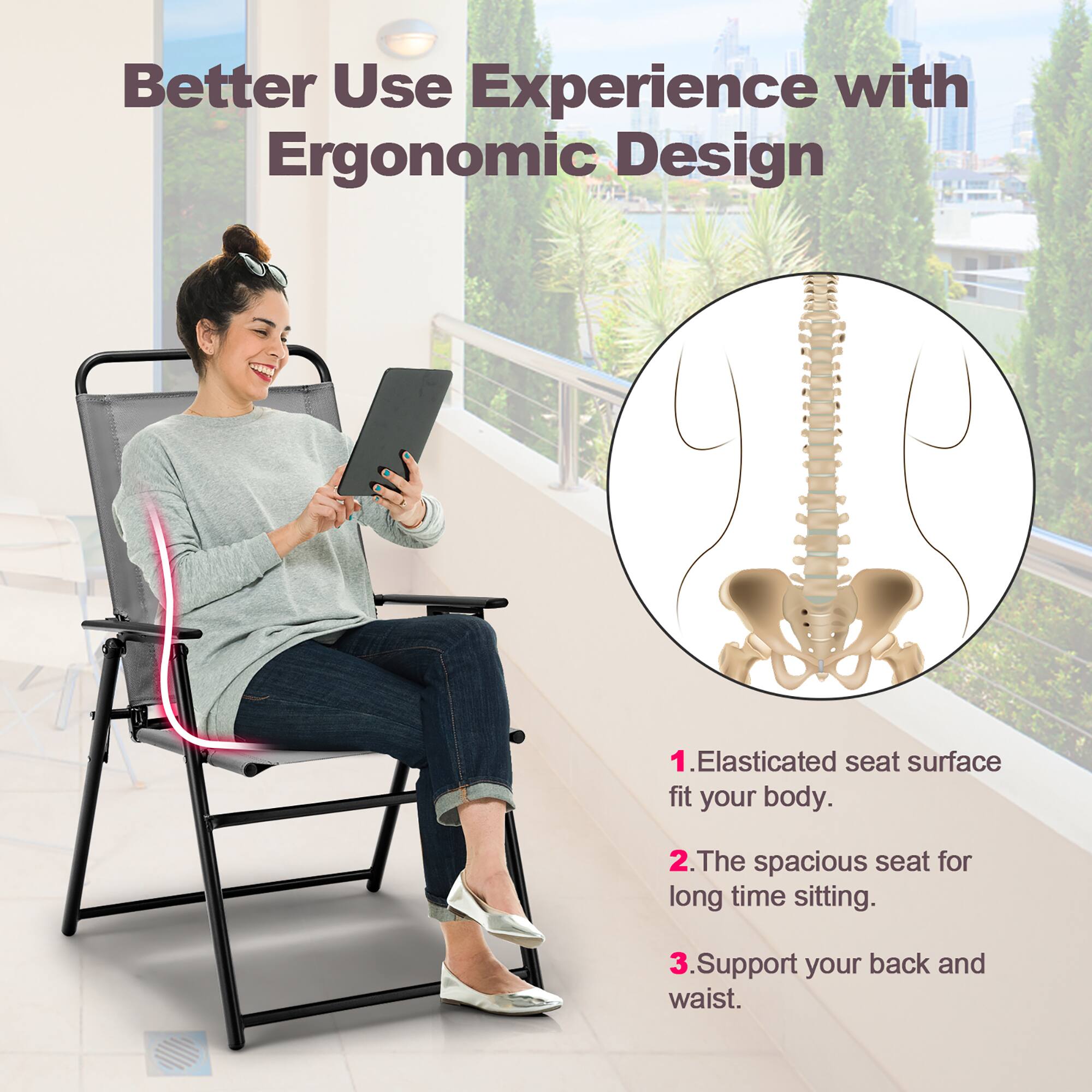 Better Use Experience with Ergonomic Design

1. Elasticated seat surface fit your body.
2. The spacious seat for long time sitting.
3. Support your back and waist.
