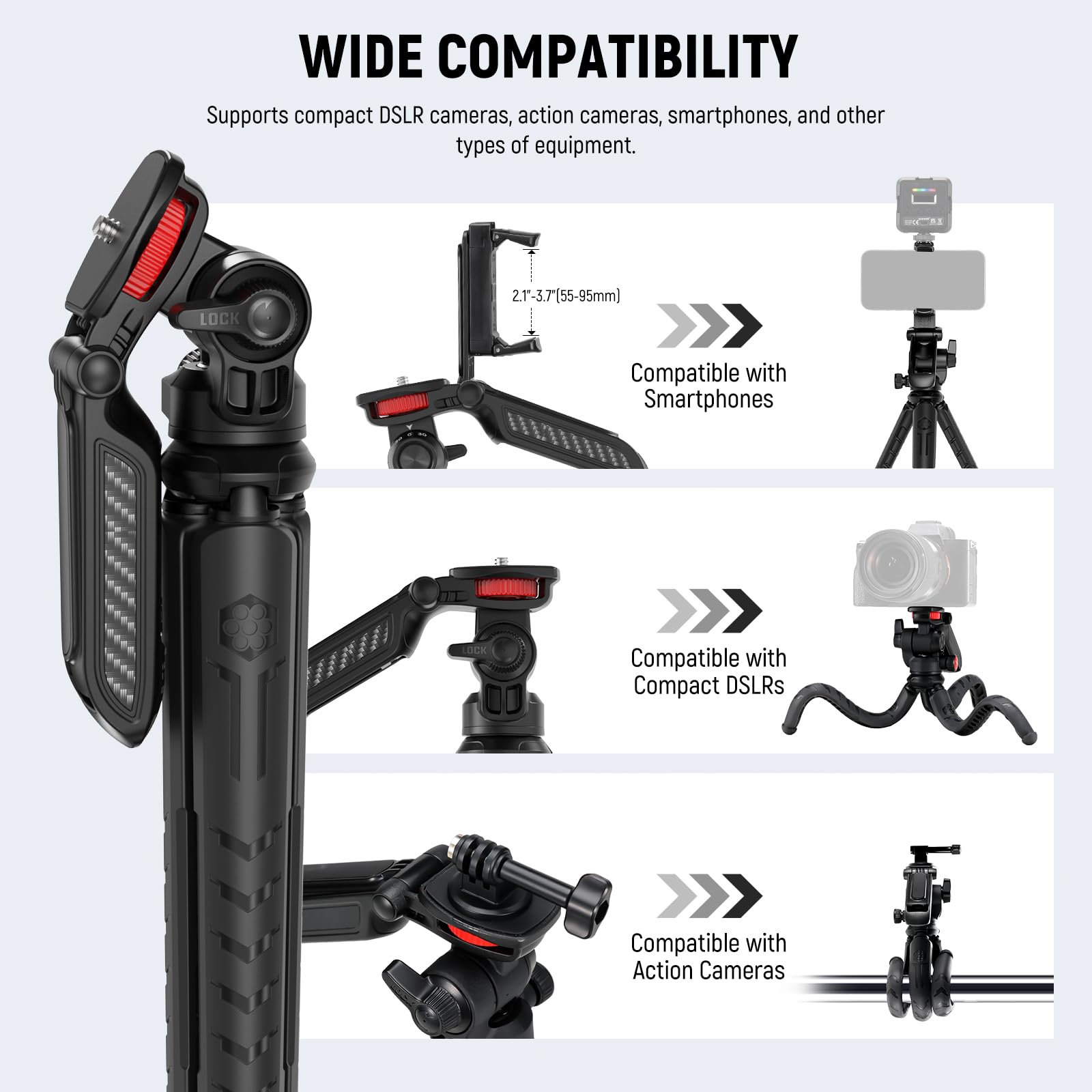 WIDE COMPATIBILITY  
Supports compact DSLR cameras, action cameras, smartphones, and other types of equipment.

- Compatible with Smartphones  
  21°-3.7° (55-95mm)

- Compatible with Compact DSLRs

- Compatible with Action Cameras