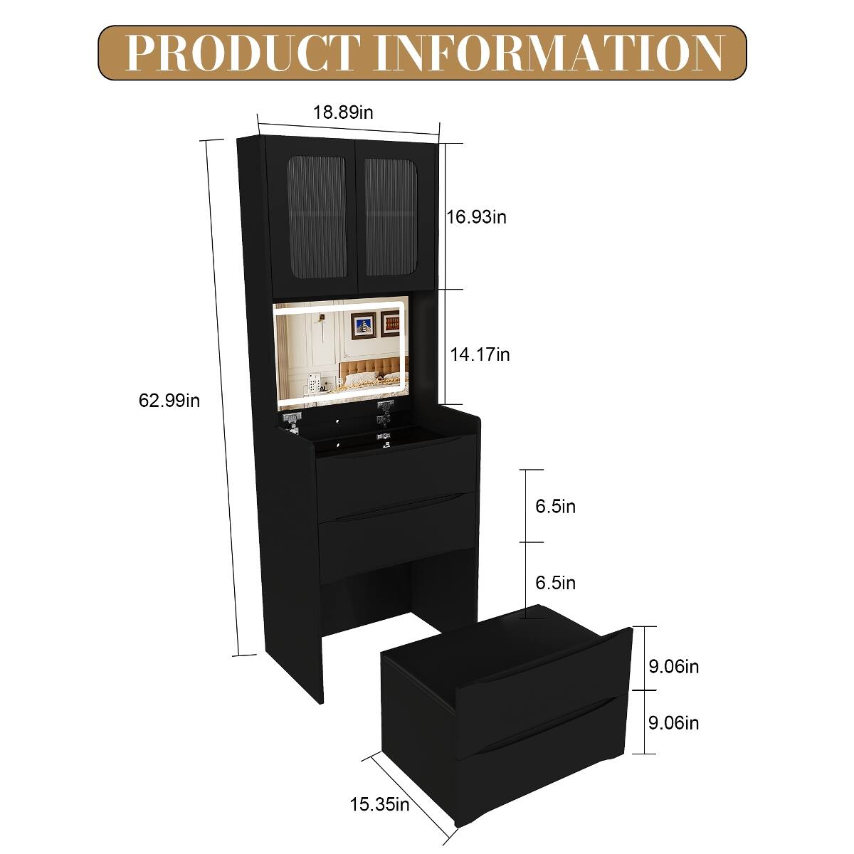 PRODUCT INFORMATION
18.89in
16.93in
14.17in
62.99in
6.5in
6.5in
9.06in
9.06in
15.35in