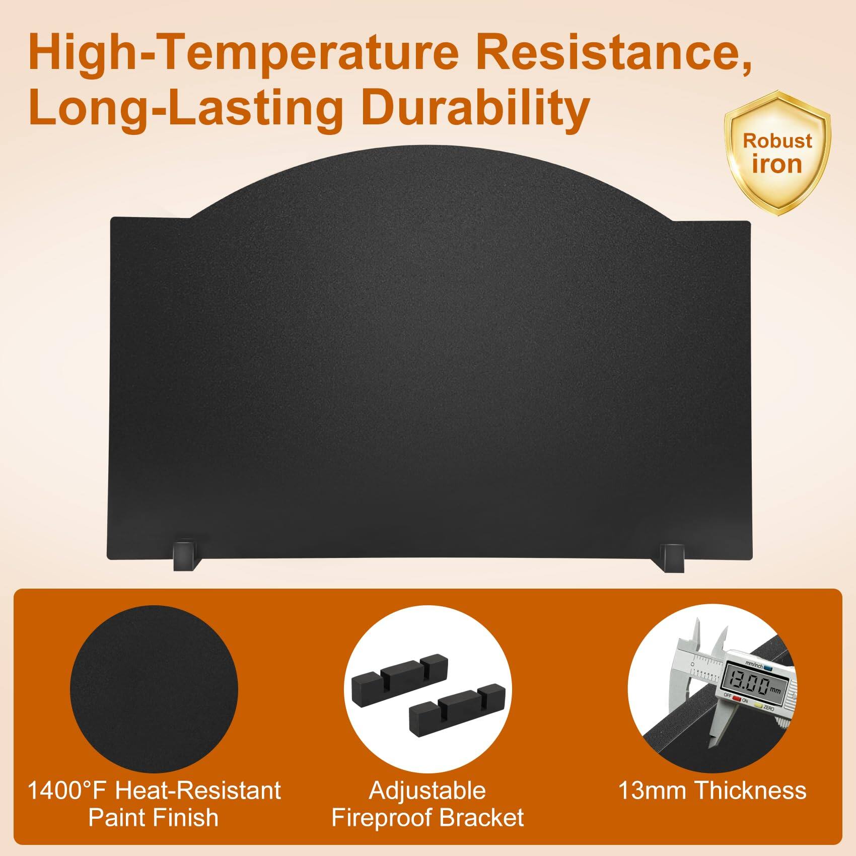 High-Temperature Resistance, Long-Lasting Durability

- Robust iron
- 1400°F Heat-Resistant Paint Finish
- Adjustable Fireproof Bracket
- 13mm Thickness