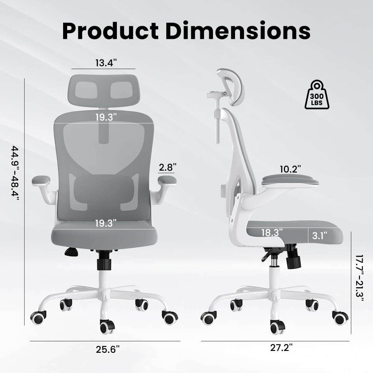 Product Dimensions:  
- Height: 44.9" - 48.4"  
- Width: 19.3"  
- Depth: 19.3"  
- Seat Height: 13.4"  
- Seat Depth: 19.3"  
- Armrest Height: 2.8"  
- Backrest Height: 19.3"  
- Base Width: 25.6"  
- Seat Width: 18.3"  
- Armrest Width: 3.1"  
- Seat Depth Adjustment: 17.7" - 21.3"  
- Overall Width: 27.2"  
- Weight Capacity: 300 LBS