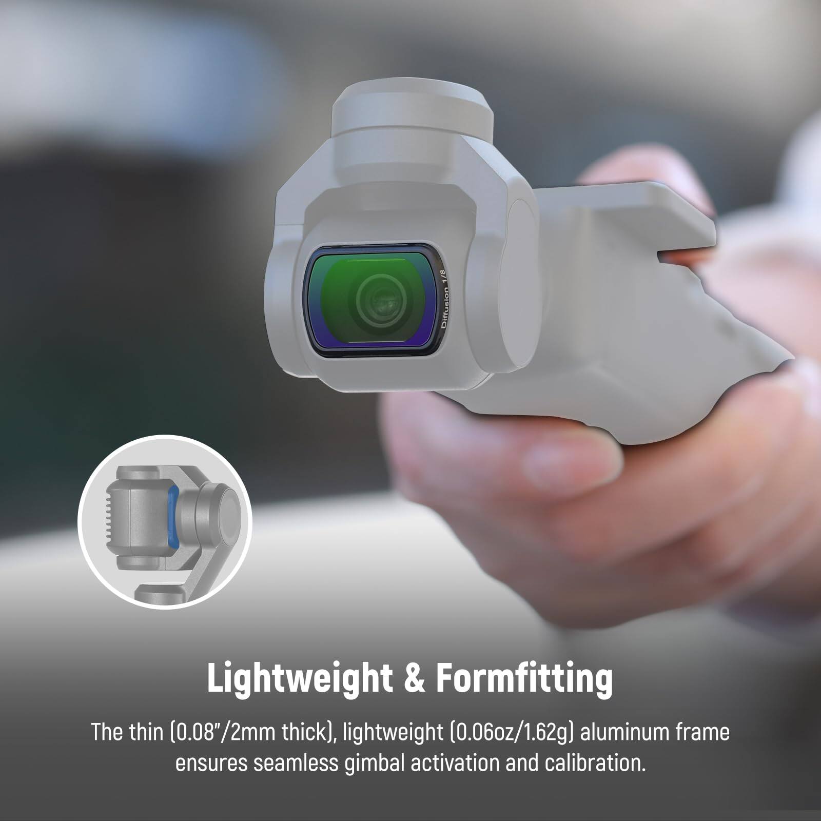 075 Diffusion Lightweight & Formfitting  
The thin (0.08"/2mm thick), lightweight (0.06oz/1.62g) aluminum frame ensures seamless gimbal activation and calibration.