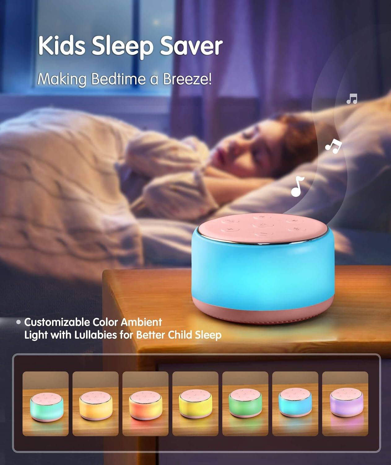 Kids Sleep Saver  
Making Bedtime a Breeze!  

Customizable Color Ambient Light with Lullabies for Better Child Sleep