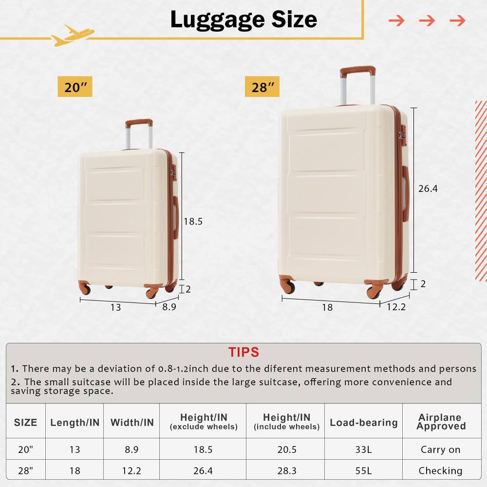 Luggage Size

20" 28"

TIPS
1. There may be a deviation of 0.8-1.2 inch due to the different measurement methods and persons
2. The small suitcase will be placed inside the large suitcase, offering more convenience and saving storage space.

SIZE | Length/IN | Width/IN | Height/IN (exclude wheels) | Height/IN (include wheels) | Load-bearing | Airplane Approved
--- | --- | --- | --- | --- | --- | ---
20" | 13 | 8.9 | 18.5 | 20.5 | 33L | Carry on
28" | 18 | 12.2 | 26.4 | 28.3 | 55L | Checking