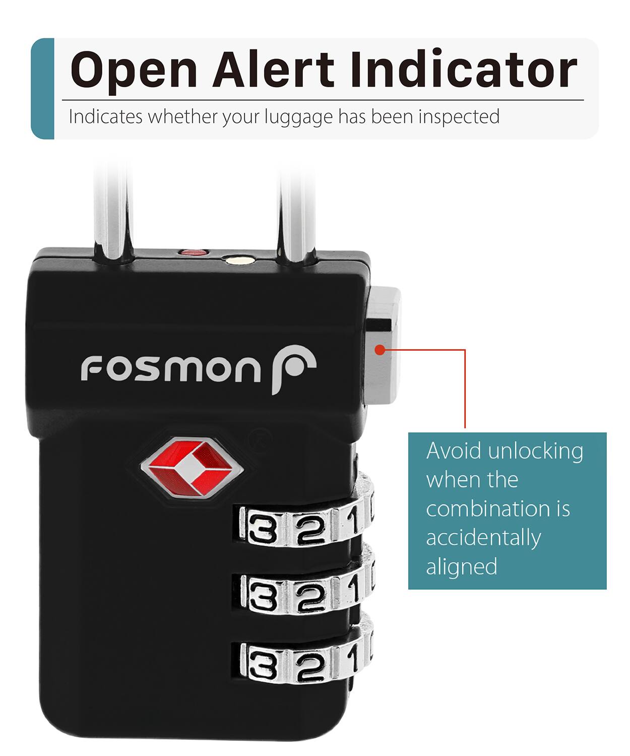 Open Alert Indicator Indicates whether your luggage has been inspected fosmon 3 2 3 2 3 2 1 1 1 ! ! Avoid unlocking when the combination is accidentally aligned