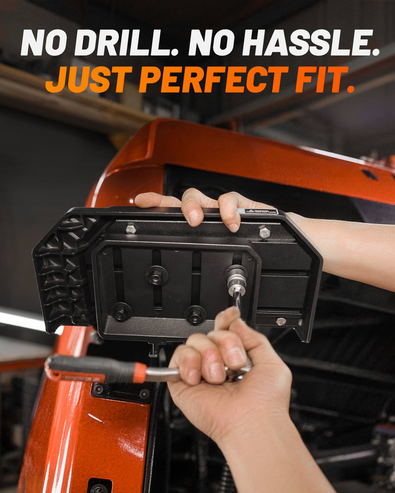 NO DRILL. NO HASSLE. JUST PERFECT FIT.