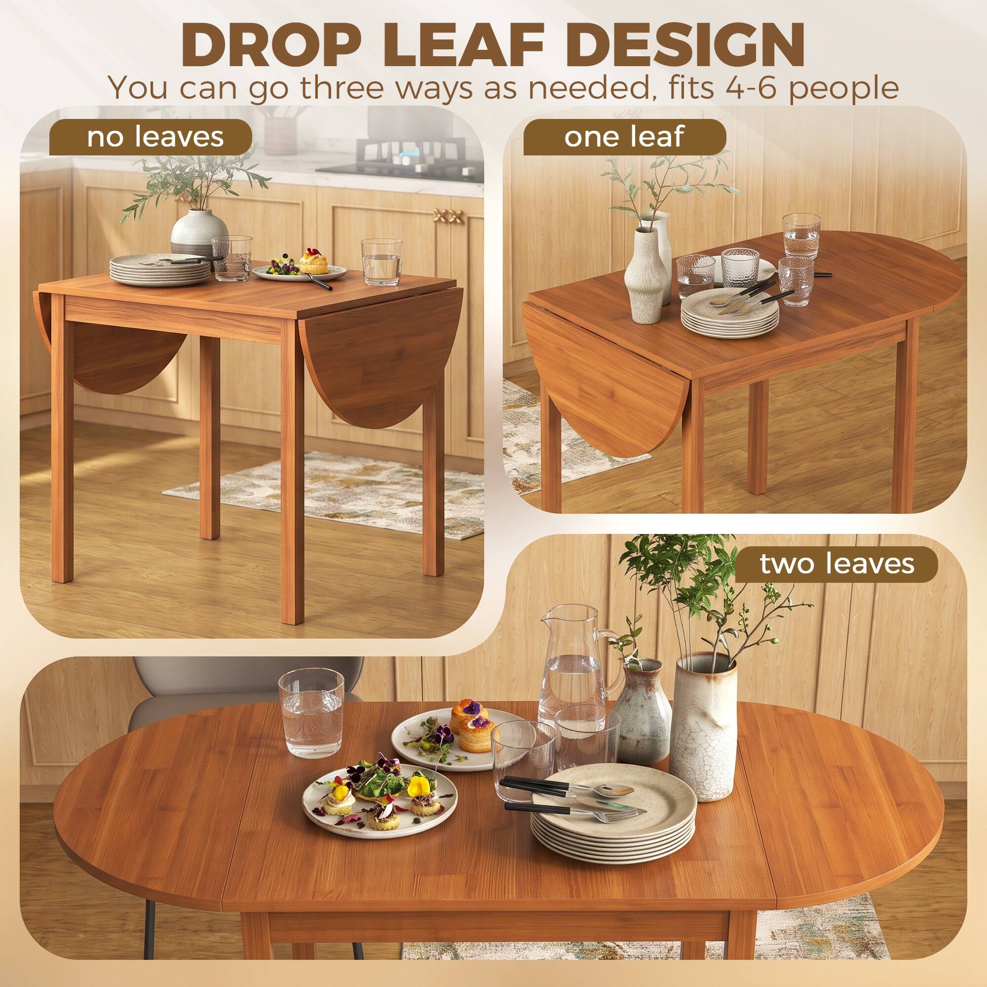 DROP LEAF DESIGN  
You can go three ways as needed, fits 4-6 people  
no leaves  
one leaf  
two leaves