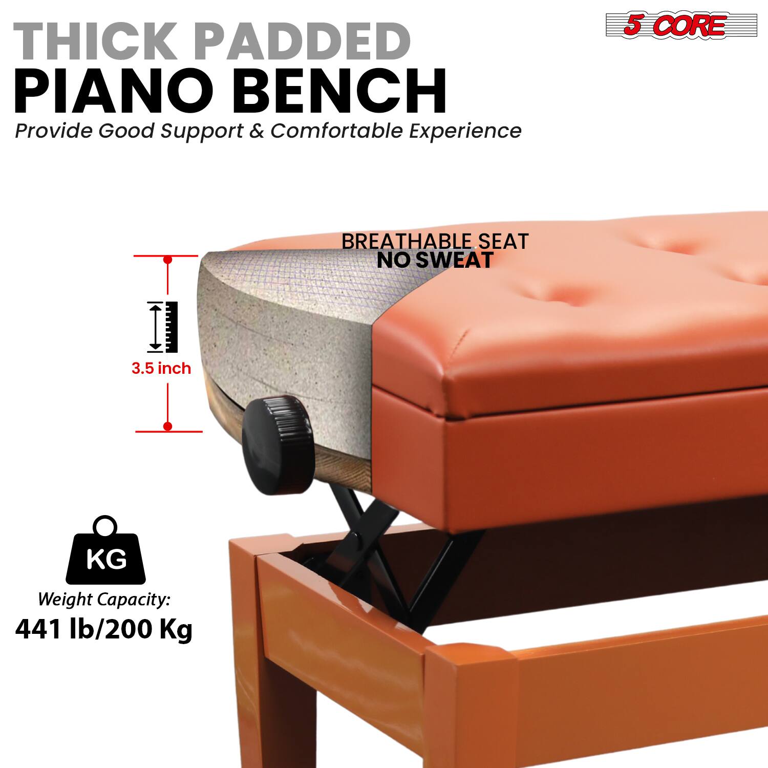 **THICK PADDED PIANO BENCH**

Provide Good Support & Comfortable Experience

- **5 CORE**
- **BREATHABLE SEAT NO SWEAT**
- **3.5 inch**
- **Weight Capacity: 441 lb/200 Kg**