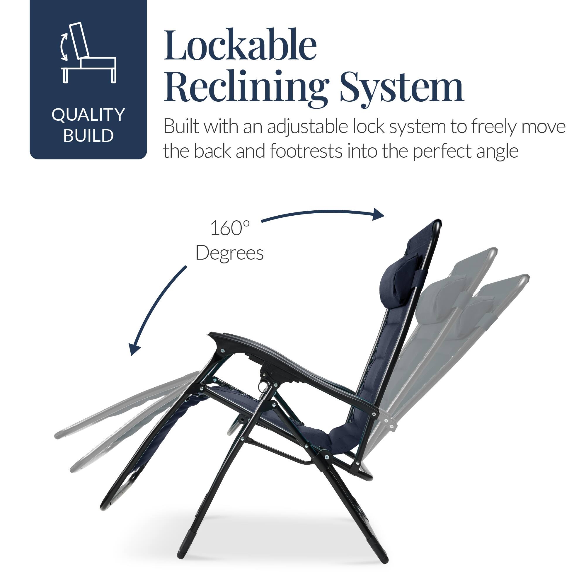 Lockable Reclining System

QUALITY BUILD

Built with an adjustable lock system to freely move the back and footrests into the perfect angle

160° Degrees