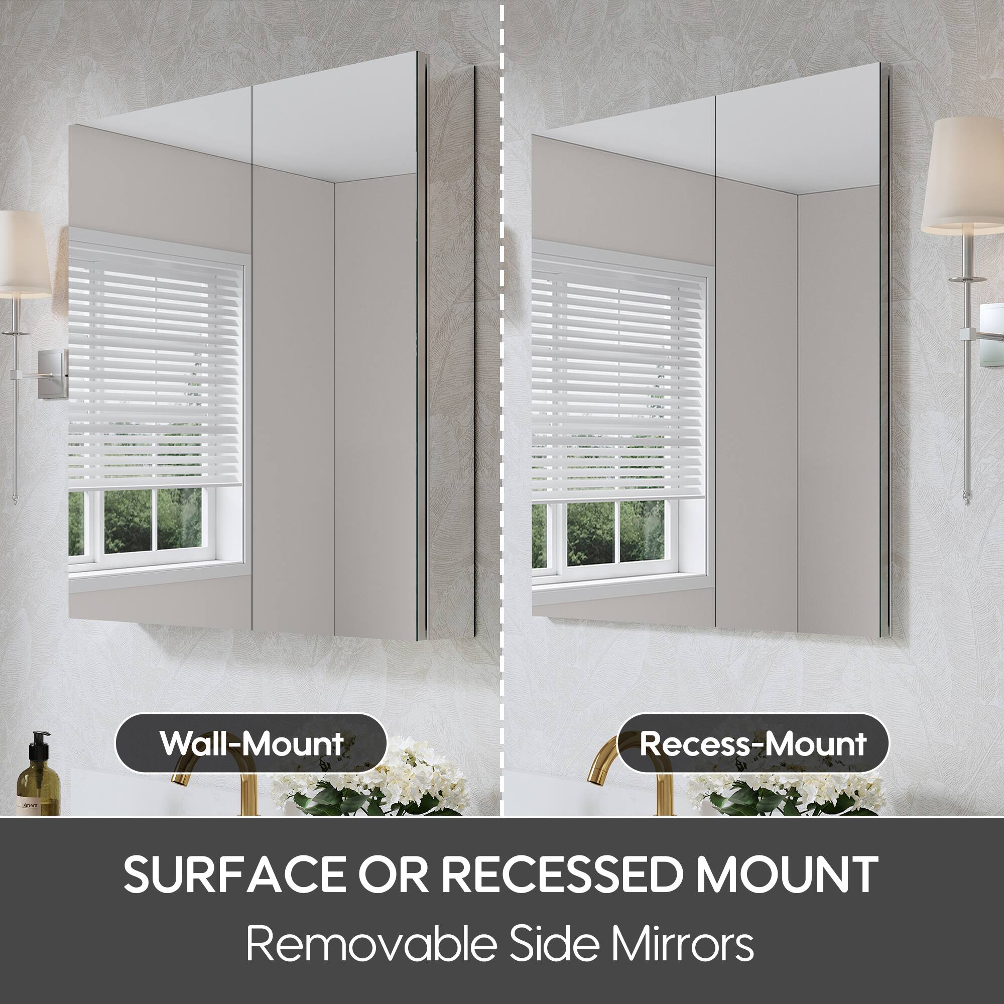 Wall-Mount  
Recess-Mount  

SURFACE OR RECESSED MOUNT  
Removable Side Mirrors