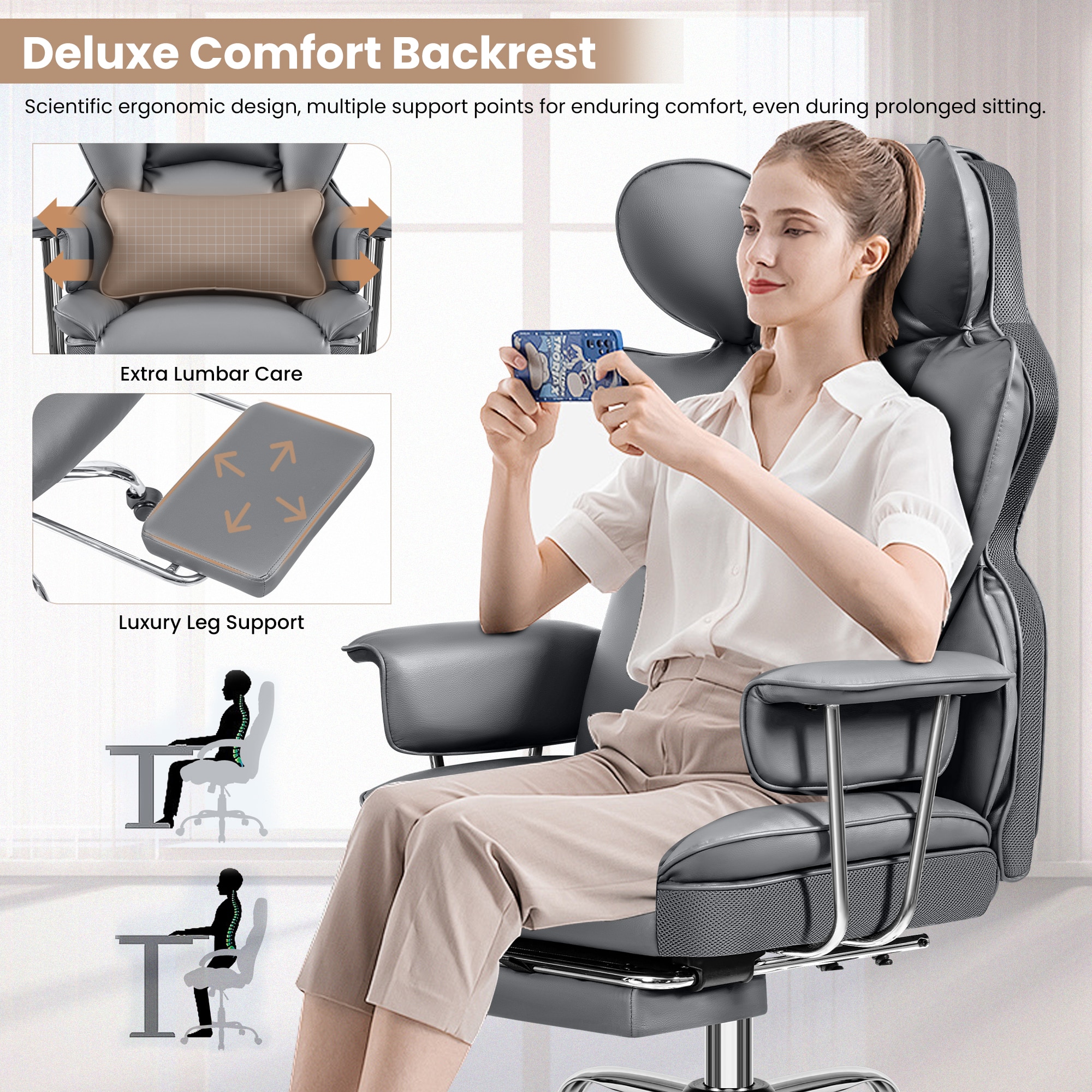 Deluxe Comfort Backrest: Scientific ergonomic design, multiple support points for enduring comfort, even during prolonged sitting. Extra Lumbar Care. Luxury Leg Support.