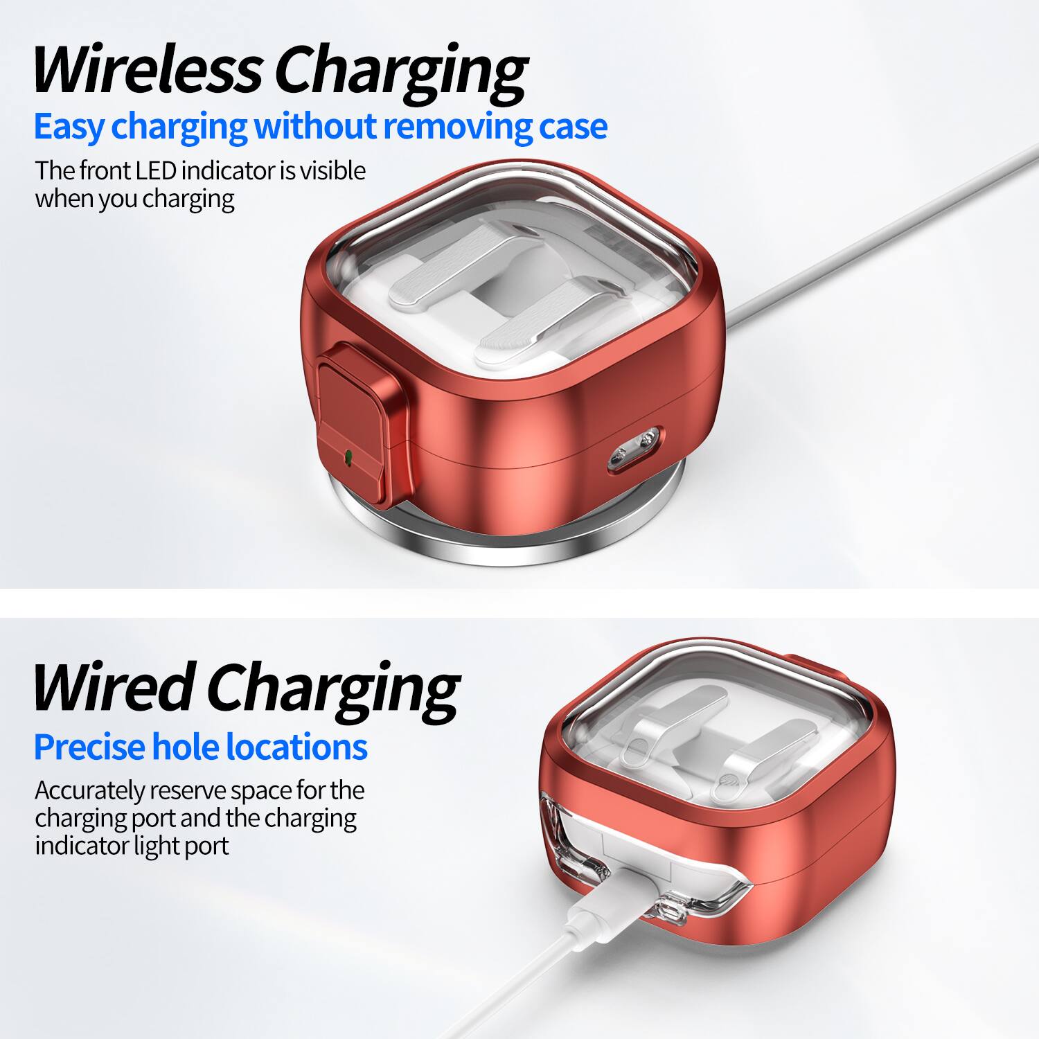 Wireless Charging  
Easy charging without removing case  
The front LED indicator is visible when you charging  

Wired Charging  
Precise hole locations  
Accurately reserve space for the charging port and the charging indicator light port