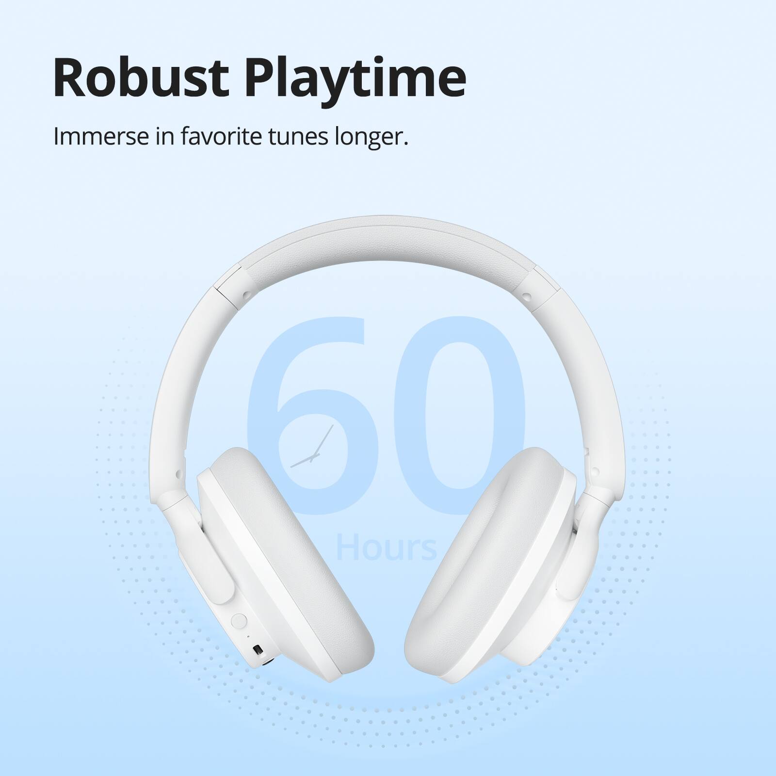 Robust Playtime: Immerse in favorite tunes longer. 60 Hours.