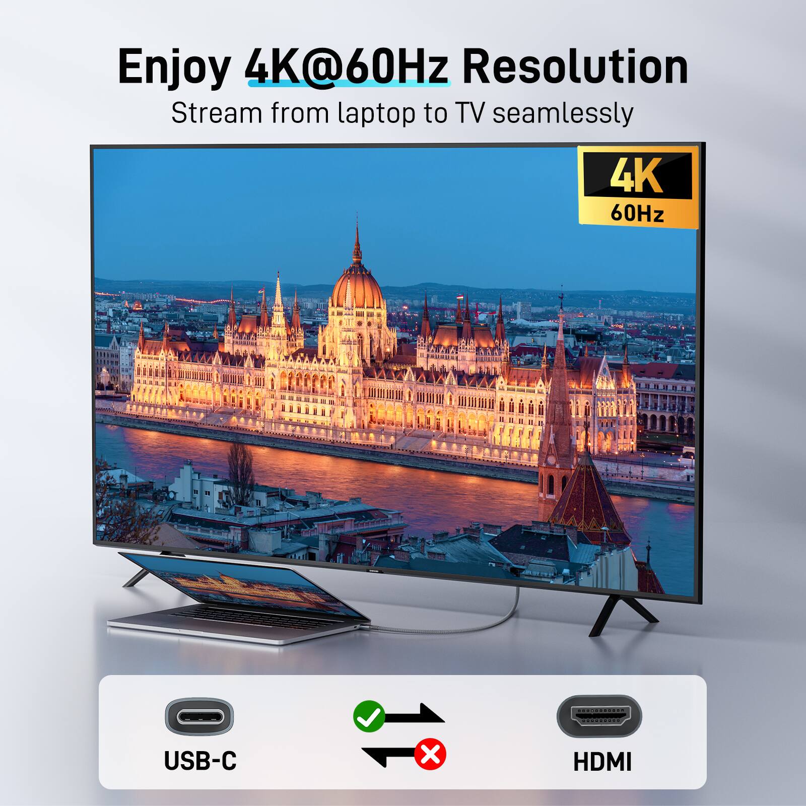 Enjoy 4K@60Hz Resolution  
Stream from laptop to TV seamlessly  

4K  
60Hz  

USB-C  
HDMI