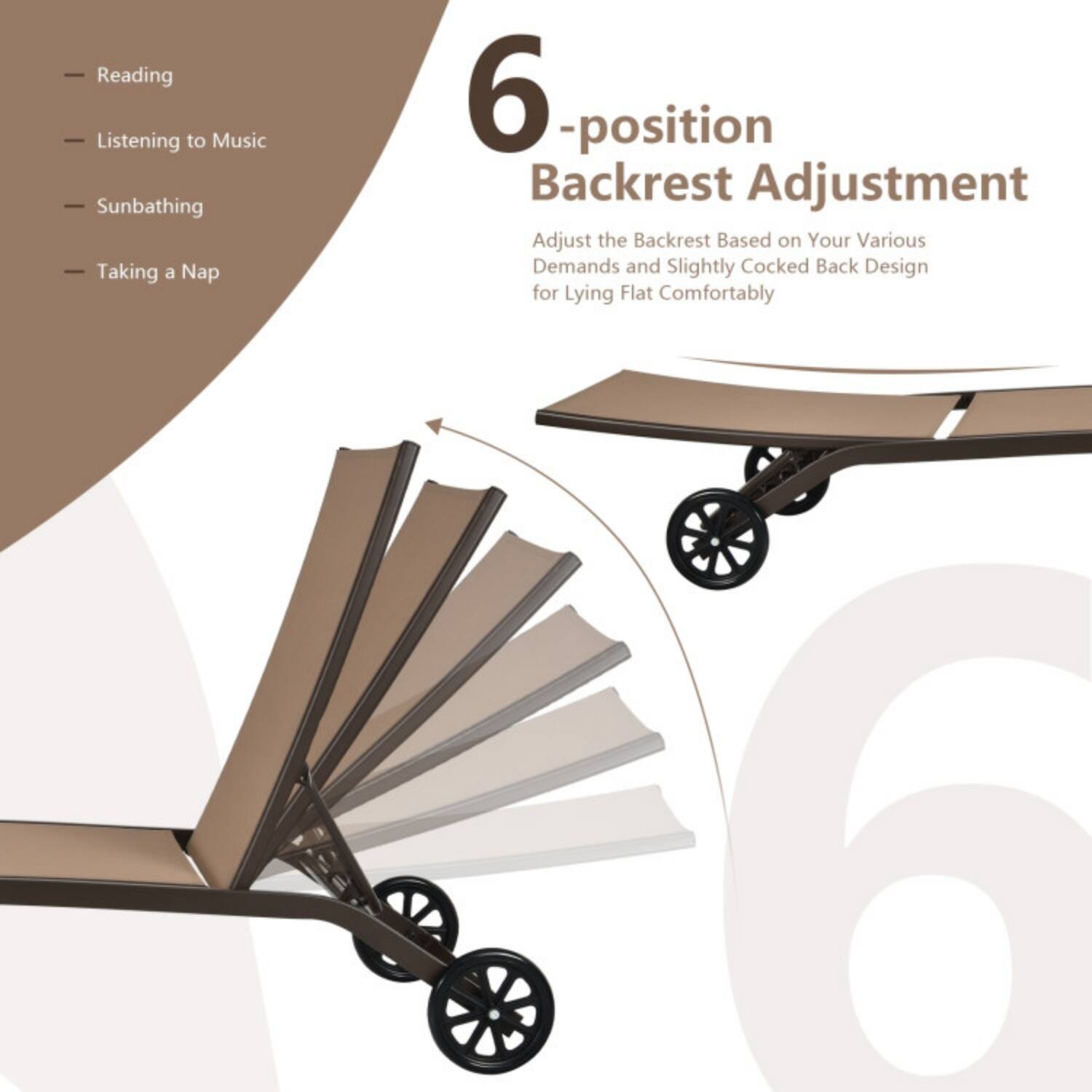 Reading  
Listening to Music  
Sunbathing  
Taking a Nap  

6-position Backrest Adjustment  
Adjust the Backrest Based on Your Various Demands and Slightly Cocked Back Design for Lying Flat Comfortably