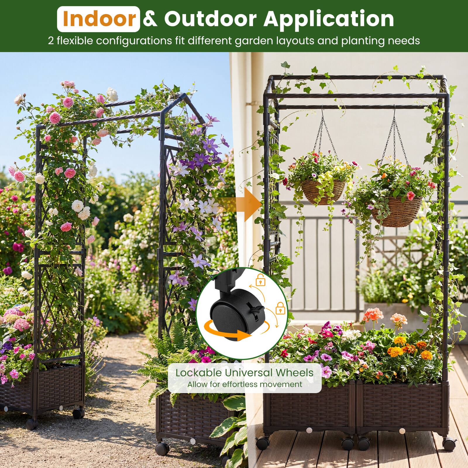 Indoor & Outdoor Application  
2 flexible configurations fit different garden layouts and planting needs  

Lockable Universal Wheels  
Allow for effortless movement