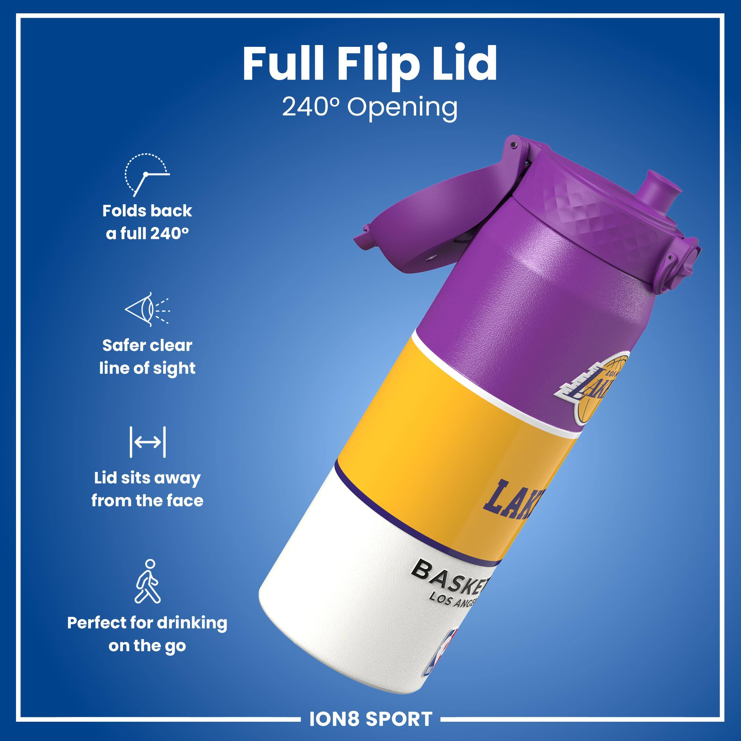 Full Flip Lid  
240° Opening  
Folds back a full 240°  
Safer clear line of sight  
Lid sits away from the face  
Perfect for drinking on the go  

LAK BASKE  
LOS ANGELES  
ION8 SPORT