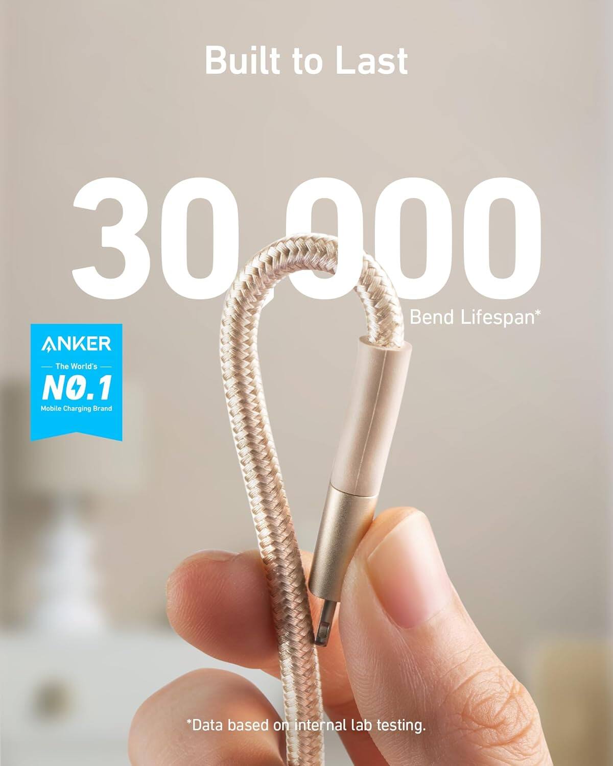 Built to Last  
30,000 Bend Lifespan*  
ANKER  
The World's NO.1 Mobile Charging Brand  
*Data based on internal lab testing.