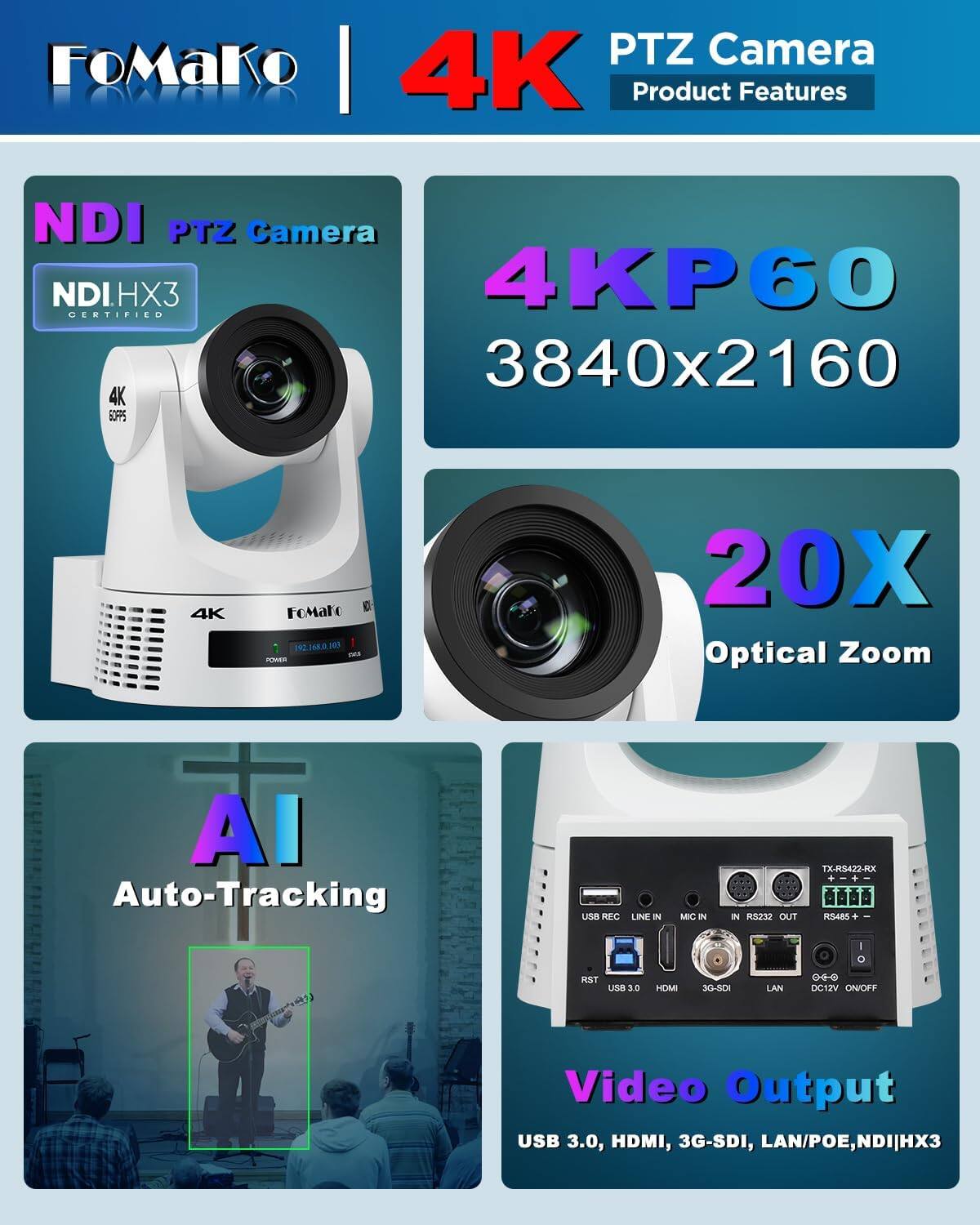 FoMako PTZ Camera LAWOLD 4K Product Features

NDI PTZ Camera NDIHX3 4KP60 CERTIFIED 3840x2160 4K SOFPS

4K
FoMato DE i 192.168.0.103 SAS POWER
20X Optical Zoom
AI Auto-Tracking
USB REC LINE IN
MIC IN
IN RS232 OUT
TX-RS422-RX + + RS485
RST USB3.0 HDMI
3G-SOI
LAN
DC12V ON/OFF
Video Output USB 3.0, HDMI, 3G-SDI, LAN/POE, NDI|HX3