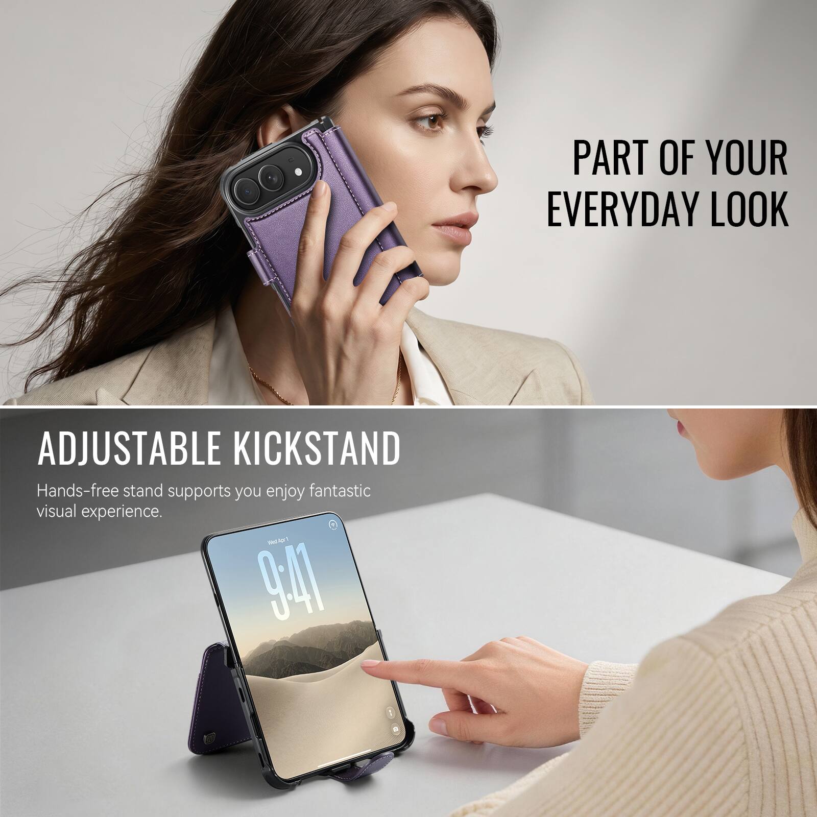 PART OF YOUR EVERYDAY LOOK

ADJUSTABLE KICKSTAND
Hands-free stand supports you enjoy fantastic visual experience.
