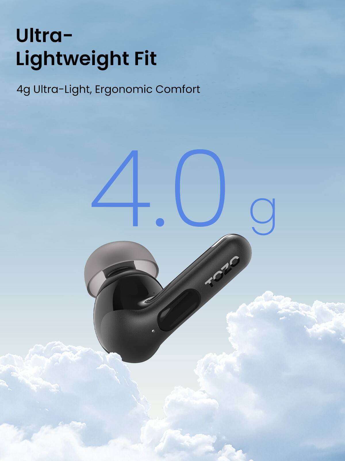 Ultra-Lightweight Fit  
4g Ultra-Light, Ergonomic Comfort  
4.0g  
TOZO