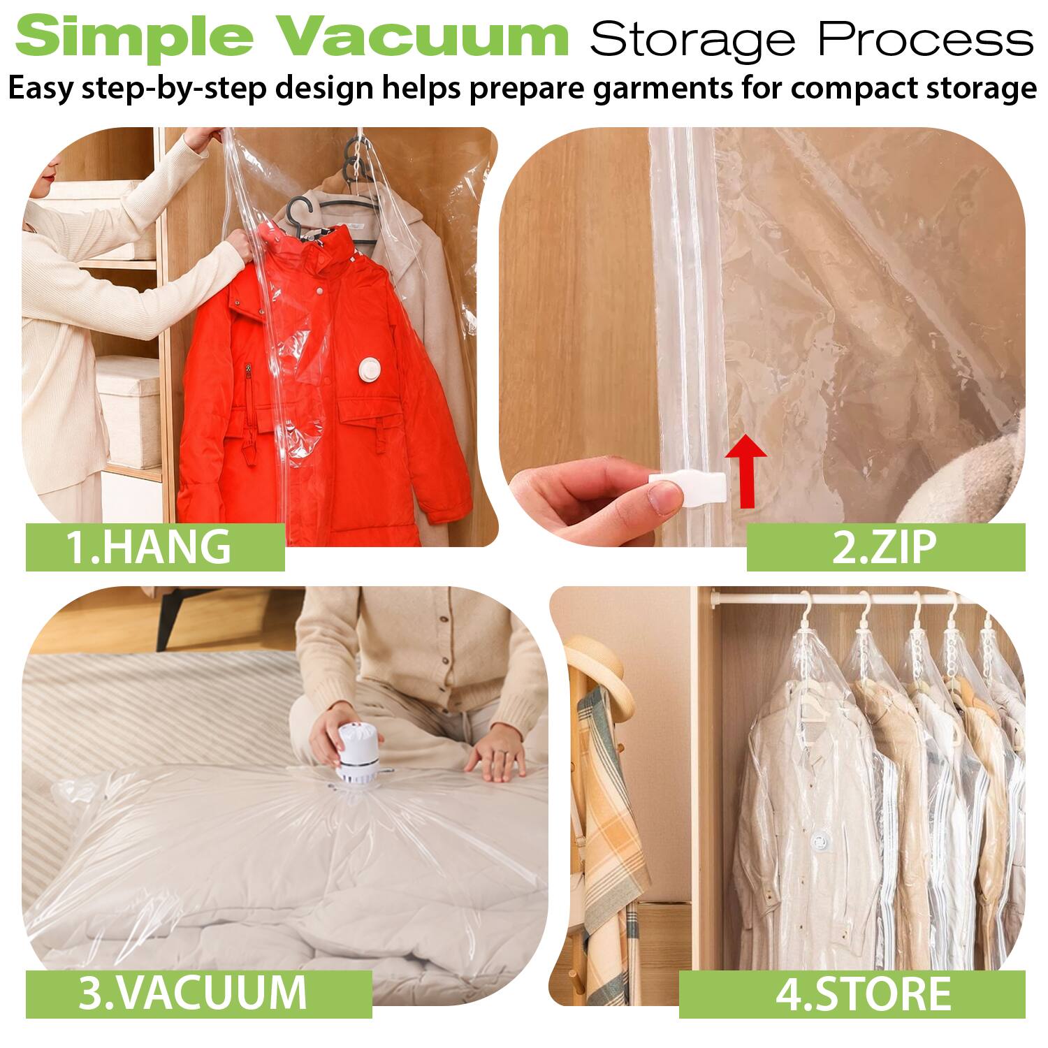 Simple Vacuum Storage Process  
Easy step-by-step design helps prepare garments for compact storage

1. HANG  
2. ZIP  
3. VACUUM  
4. STORE
