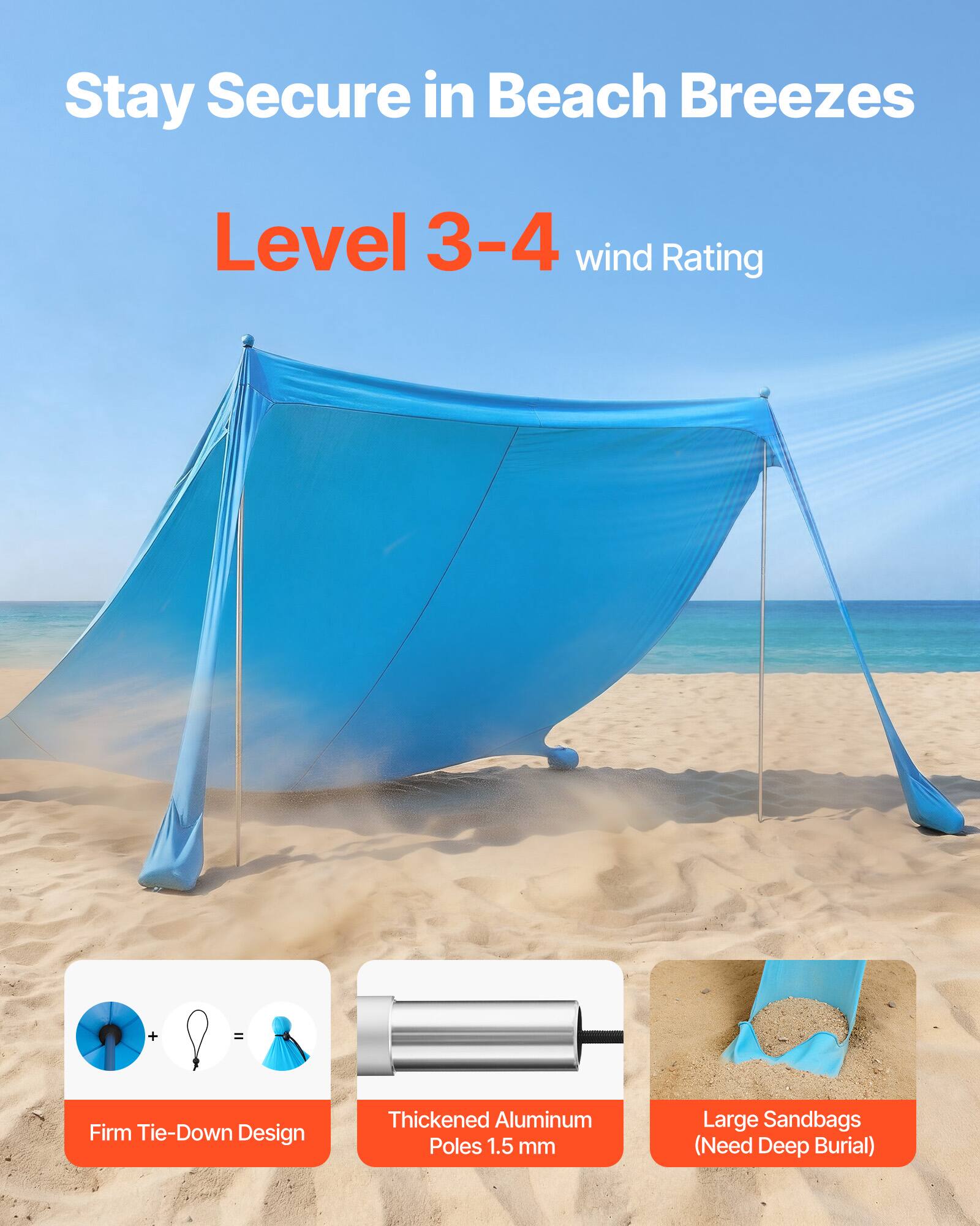 Stay Secure in Beach Breezes  
Level 3-4 wind Rating  
Firm Tie-Down Design  
Thickened Aluminum Poles 1.5 mm  
Large Sandbags (Need Deep Burial)