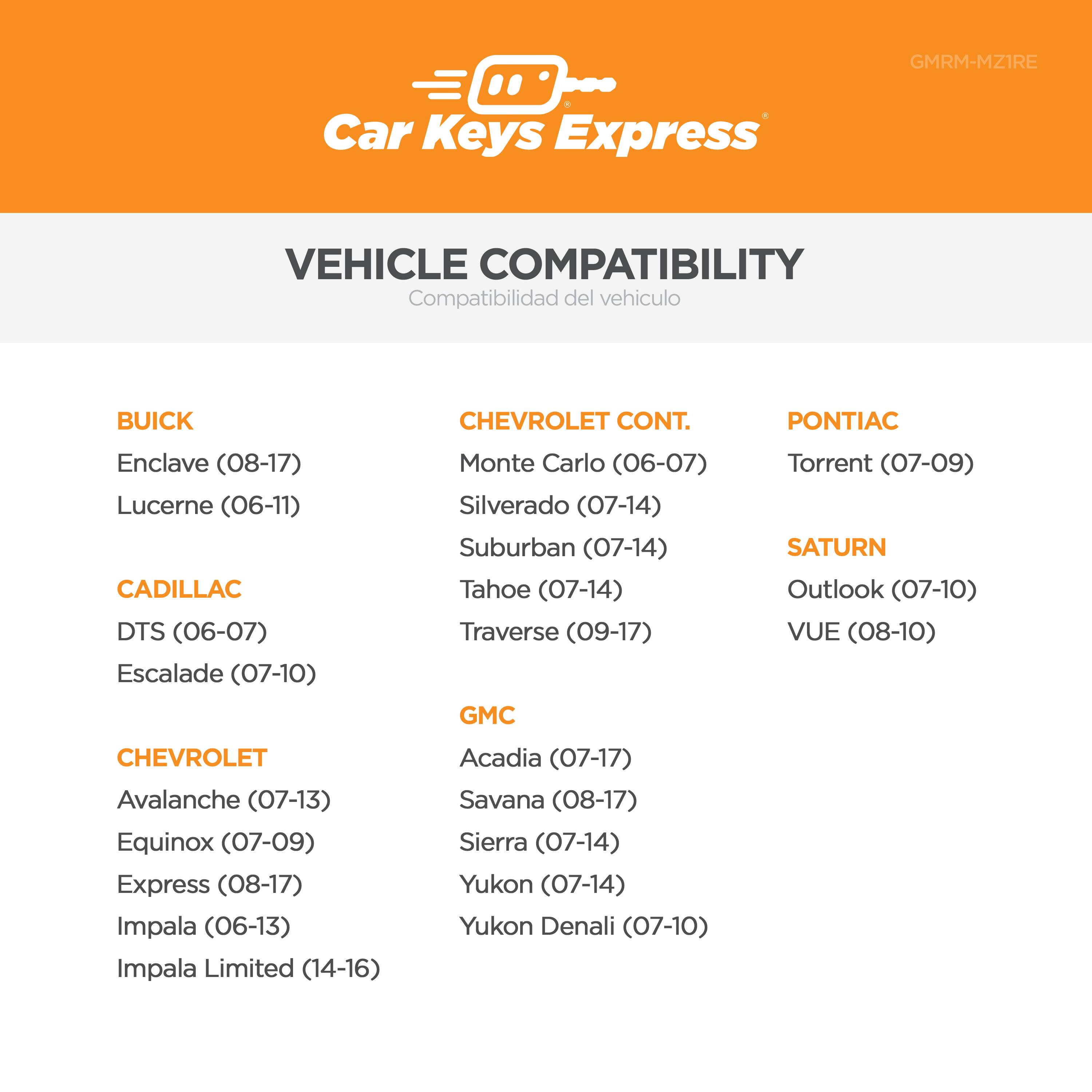 **VEHICLE COMPATIBILITY**

**BUICK**
- Enclave (08-17)
- Lucerne (06-11)

**CADILLAC**
- DTS (06-07)
- Escalade (07-10)

**CHEVROLET**
- Avalanche (07-13)
- Equinox (07-09)
- Express (08-17)
- Impala (06-13)
- Impala Limited (14-16)
- Monte Carlo (06-07)
- Silverado (07-14)
- Suburban (07-14)
- Tahoe (07-14)
- Traverse (09-17)

**GMC**
- Acadia (07-17)
- Savana (08-17)
- Sierra (07-14)
- Yukon (07-14)
- Yukon Denali (07-10)

**CHEVROLET CONT.**
- Suburban (07-14)
- Tahoe (07-14)
- Traverse (09-17)

**PONTI