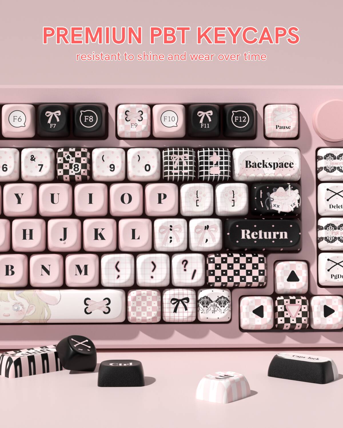 PREMIUM PBT KEYCAPS  
resistant to shine and wear over time  

F6 T F7 F8 3 3 F9 F10 F11 F12 Pause - 6 & 7 8 () 9 ) 0 Backspace invert Y U I O P I  } ] xx Xy Delet H J  L : ; " , Return sla s ' I ti e B N M  ?  I PgD 3 3 I CPl CA foe