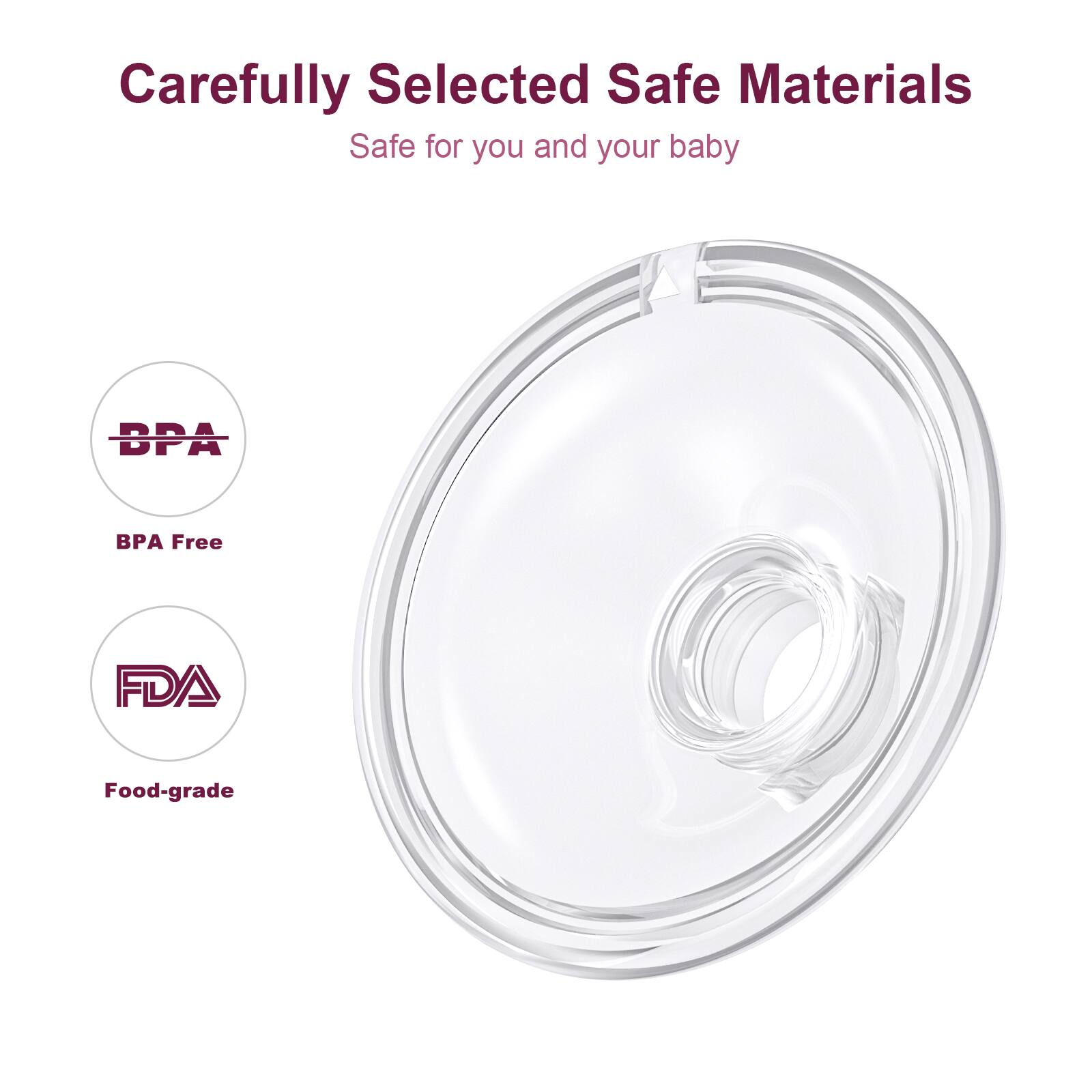 Carefully Selected Safe Materials  
Safe for you and your baby  

BPA Free  
FDA  
Food-grade