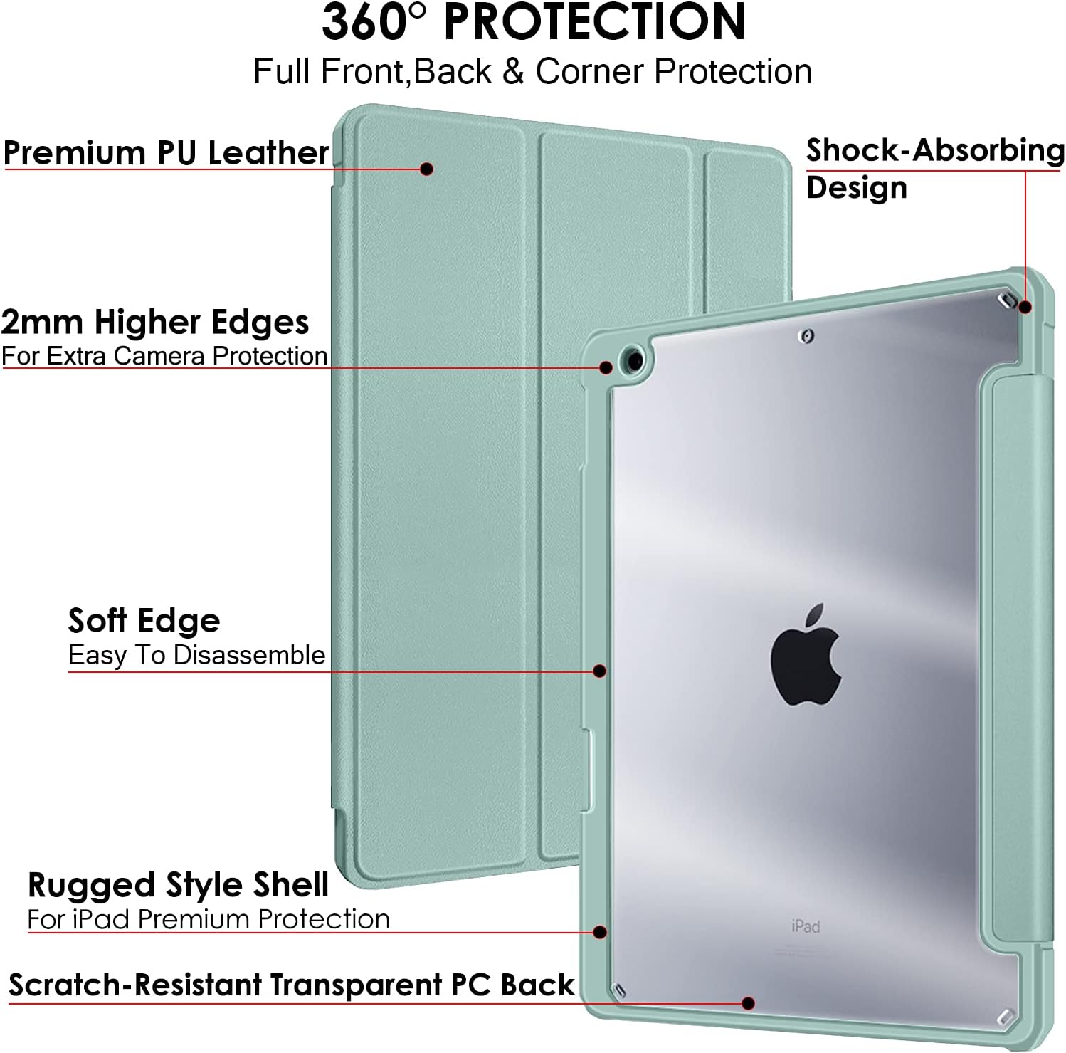360° PROTECTION  
Full Front, Back & Corner Protection

Premium PU Leather

Shock-Absorbing Design

2mm Higher Edges For Extra Camera Protection

Soft Edge Easy To Disassemble

Rugged Style Shell For iPad Premium Protection

Scratch-Resistant Transparent PC Back