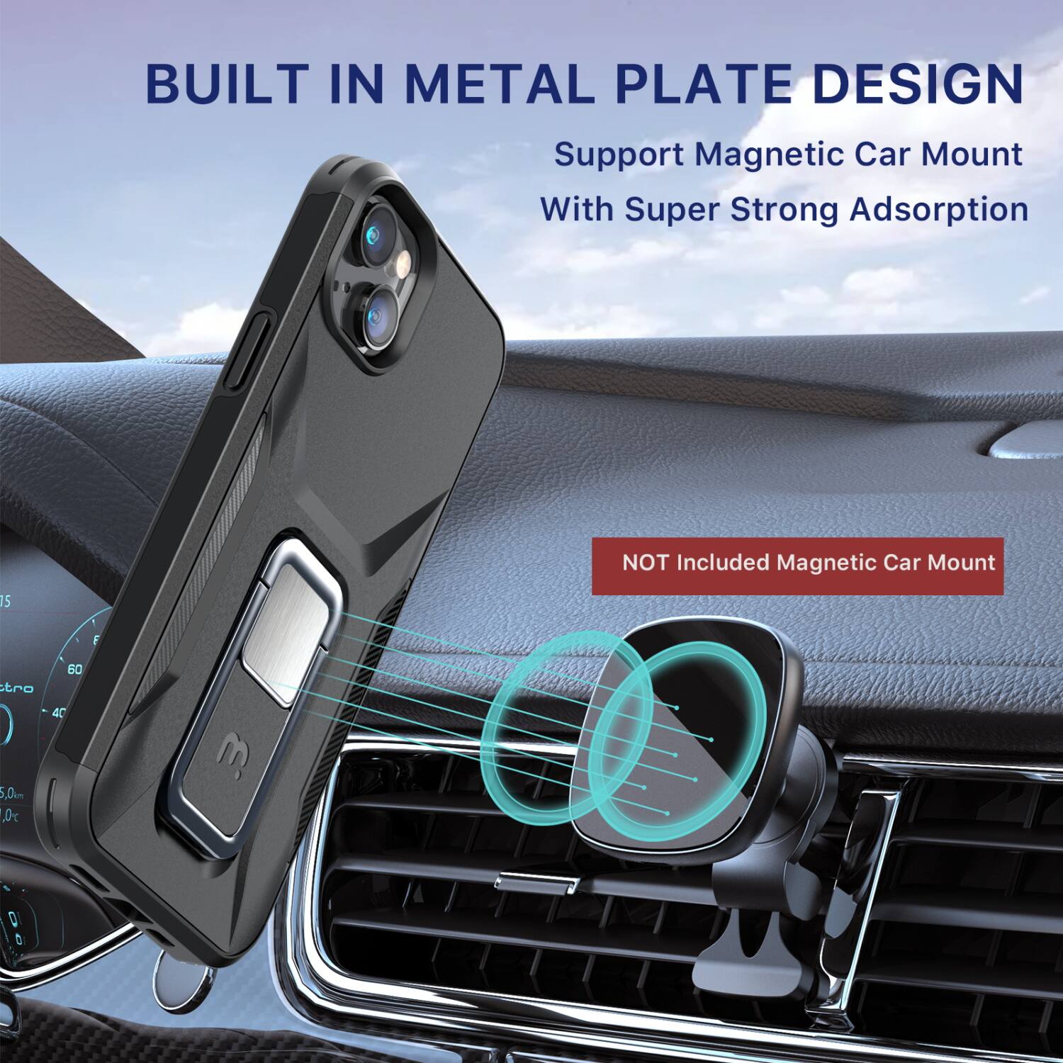 BUILT IN METAL PLATE DESIGN  
Support Magnetic Car Mount With Super Strong Adsorption  
NOT Included Magnetic Car Mount
