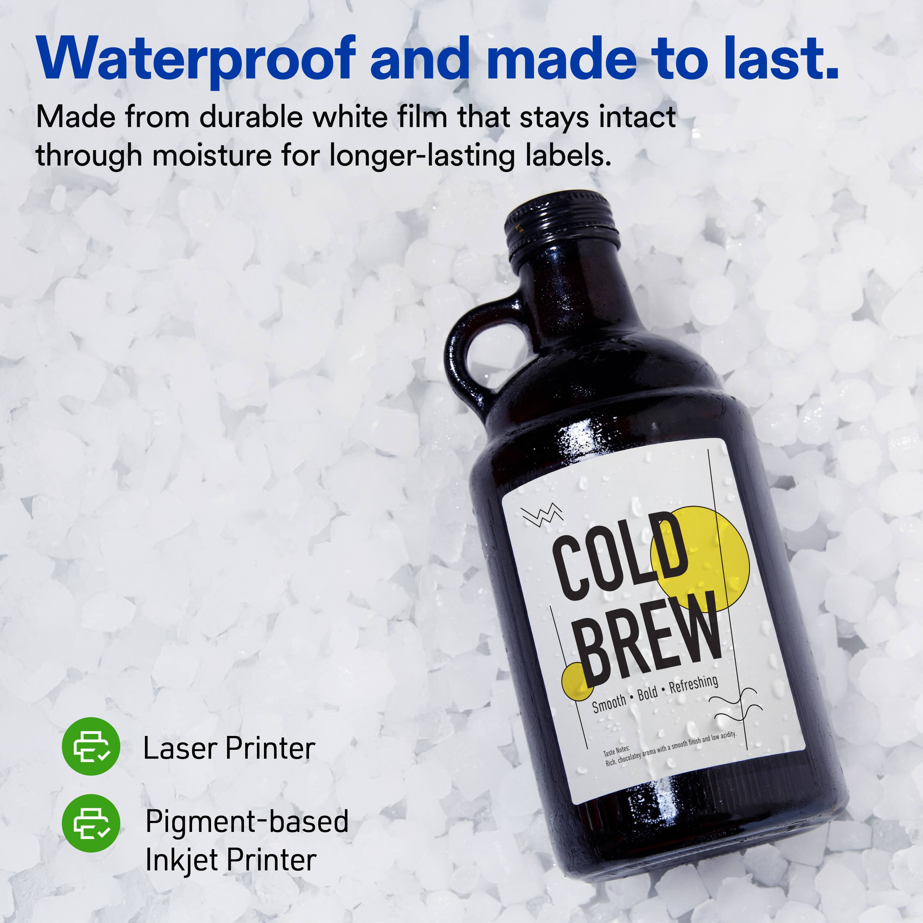 Waterproof and made to last.  
Made from durable white film that stays intact through moisture for longer-lasting labels.  

Laser Printer  
Pigment-based Inkjet Printer  

COLD BREW  
Smooth • Bold • Refreshing