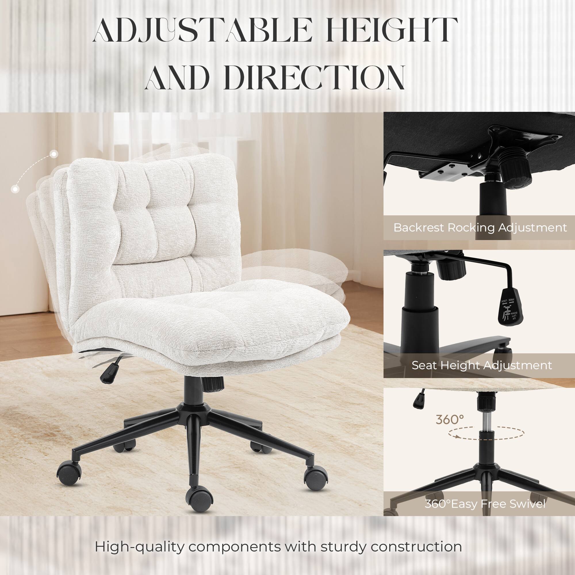 ADJUSTABLE HEIGHT AND DIRECTION

Backrest Rocking Adjustment
Seat Height Adjustment
360°
360° Easy Free Swivel

High-quality components with sturdy construction