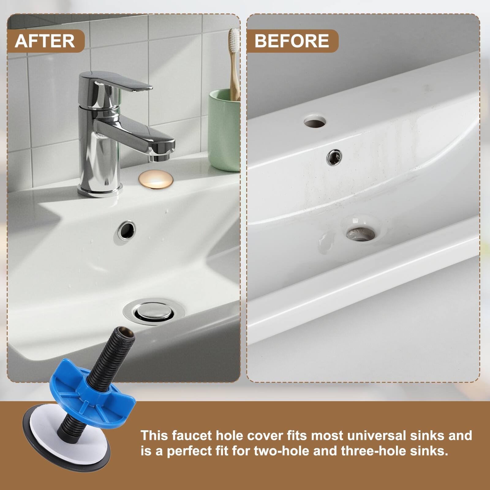 AFTER BEFORE

This faucet hole cover fits most universal sinks and is a perfect fit for two-hole and three-hole sinks.