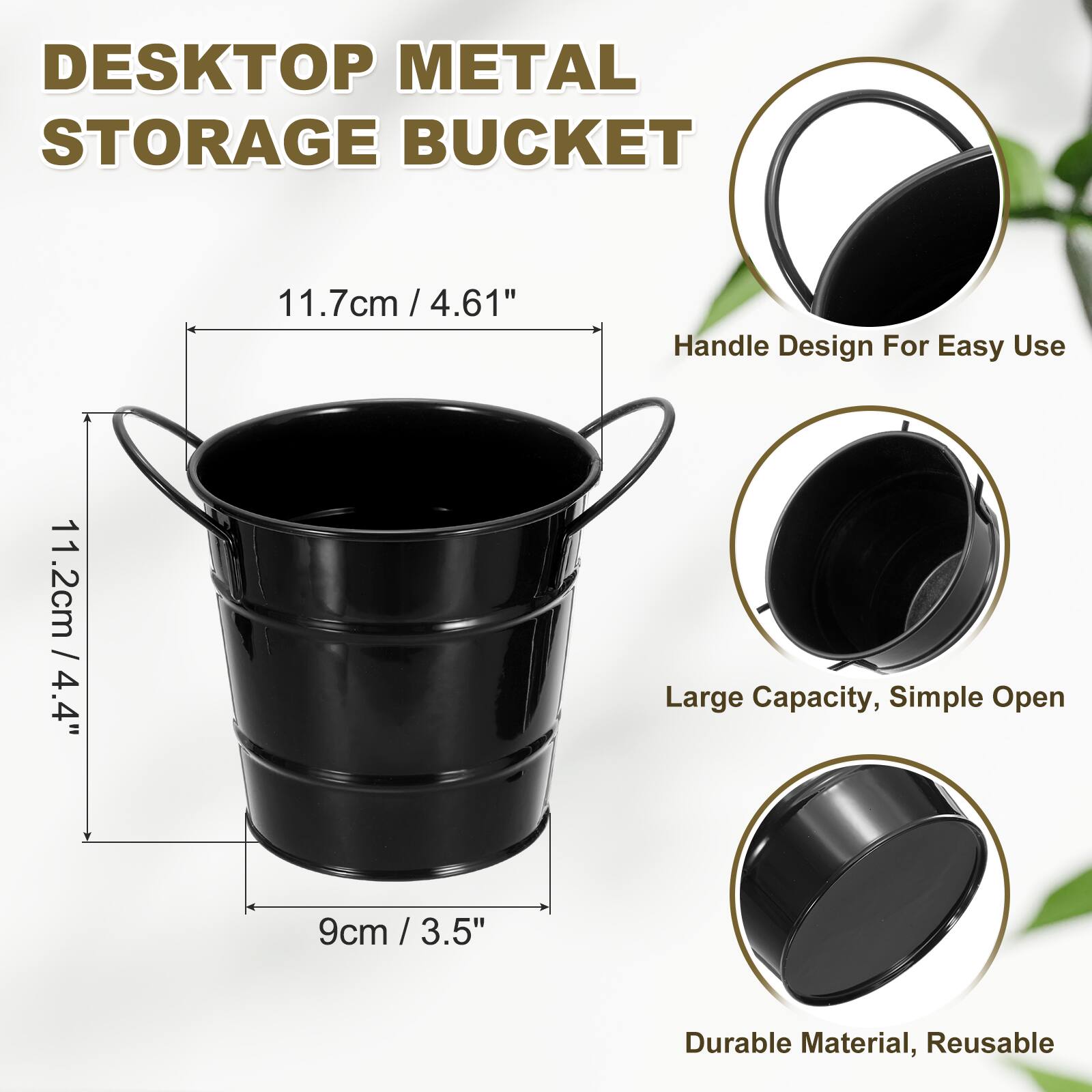 DESKTOP METAL STORAGE BUCKET

11.7cm / 4.61"  
11.2cm / 4.4"  
9cm / 3.5"  

Handle Design For Easy Use  
Large Capacity, Simple Open  
Durable Material, Reusable