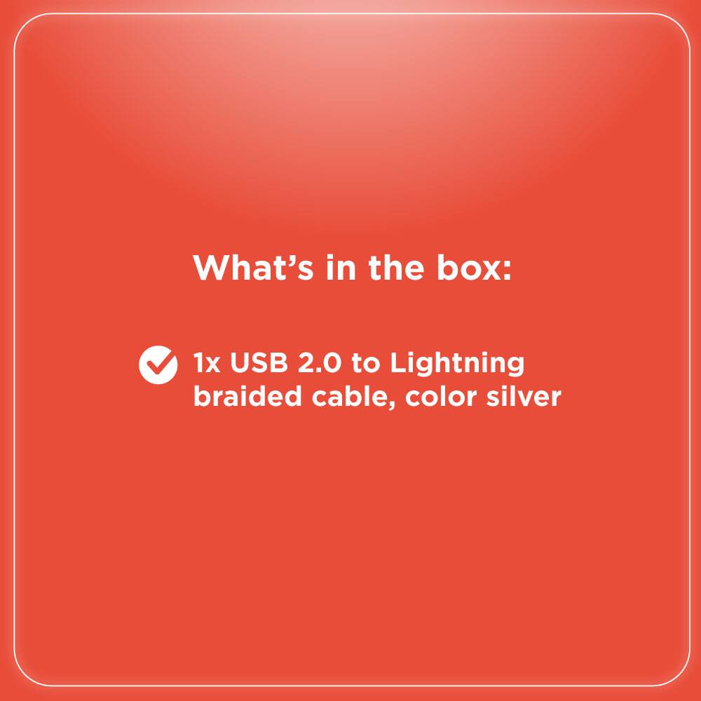 What's in the box:

- 1x USB 2.0 to Lightning braided cable, color silver