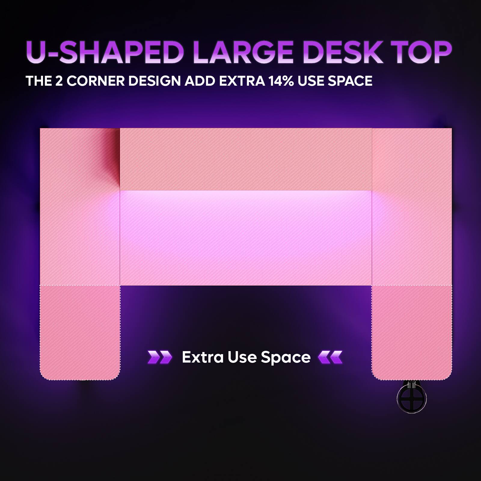 U-SHAPED LARGE DESK TOP  
THE 2 CORNER DESIGN ADD EXTRA 14% USE SPACE  

Extra Use Space