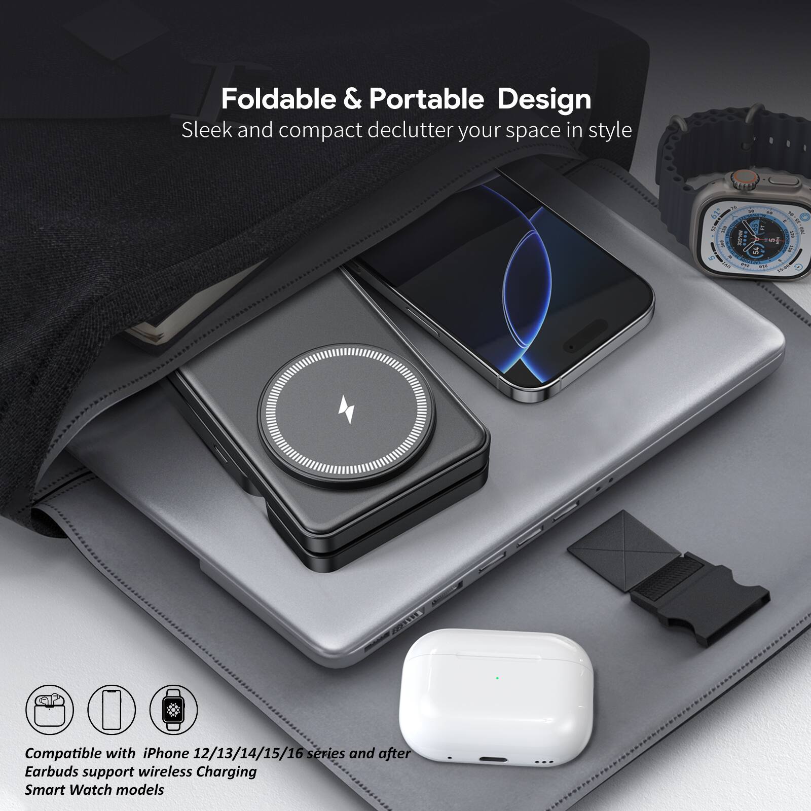 Foldable & Portable Design  
Sleek and compact declutter your space in style  

Compatible with iPhone 12/13/14/15/16 series and after  
Earbuds support wireless Charging  
Smart Watch models