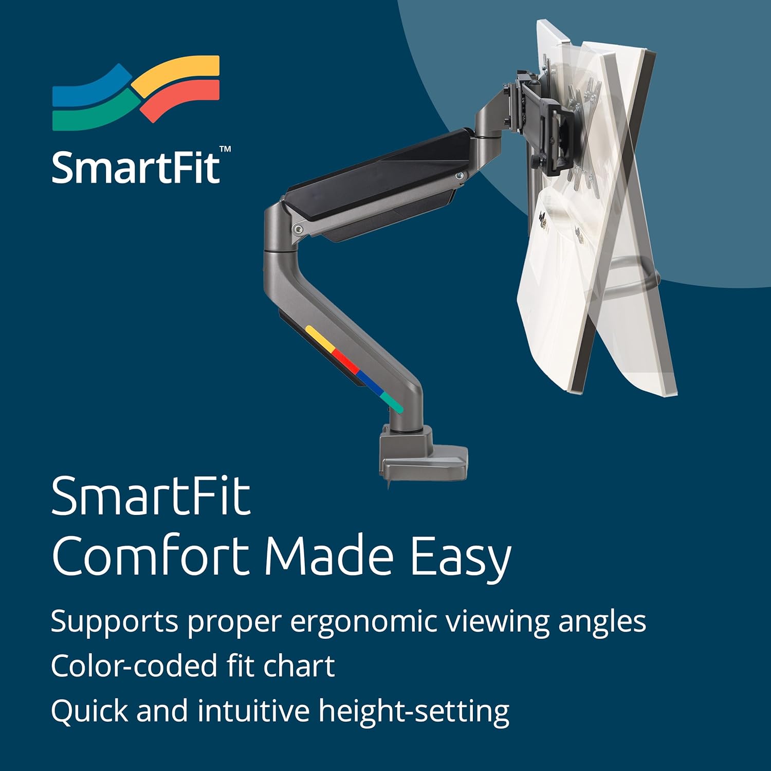 SmartFit  
Comfort Made Easy  

Supports proper ergonomic viewing angles  
Color-coded fit chart  
Quick and intuitive height-setting