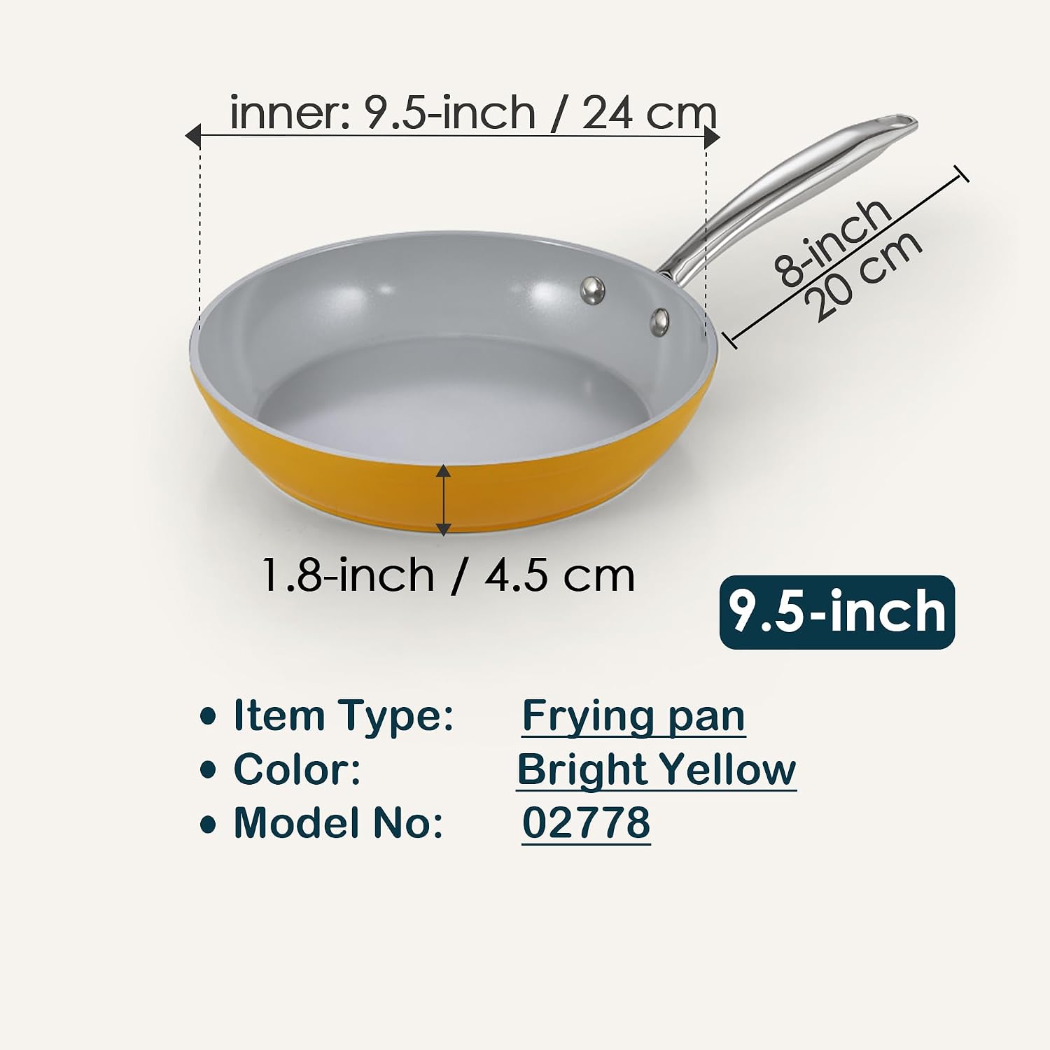 inner: 9.5-inch / 24 cm  
8-inch / 20 cm  
1.8-inch / 4.5 cm  

Item Type: Frying pan  
Color: Bright Yellow  
Model No: 02778