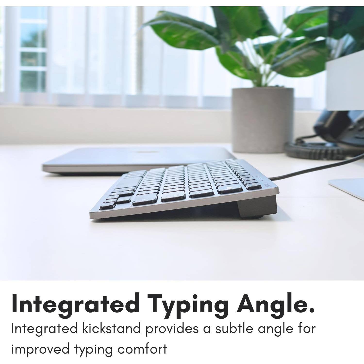 Integrated Typing Angle.  
Integrated kickstand provides a subtle angle for improved typing comfort