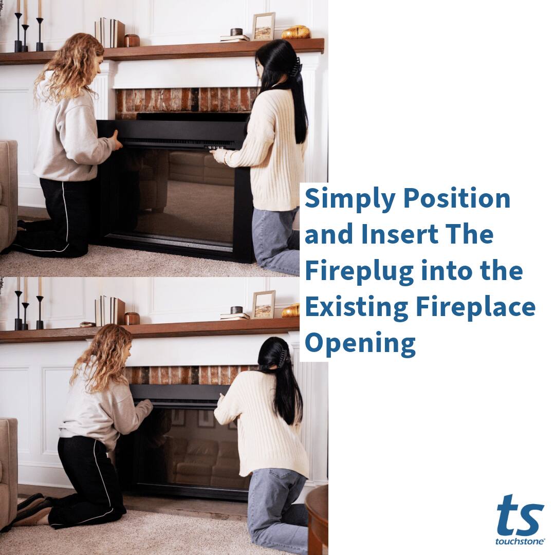 Simply Position and Insert The Fireplug into the Existing Fireplace Opening

touchstone