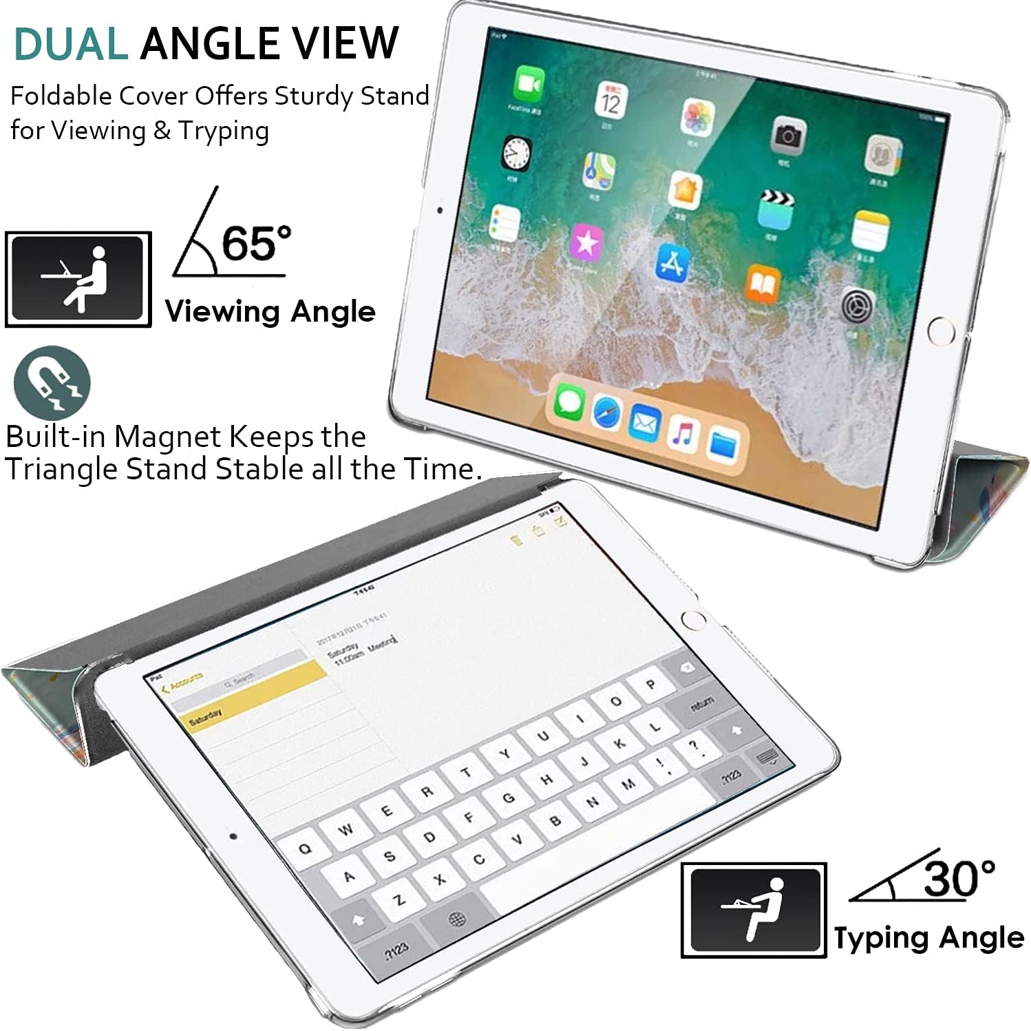 DUAL ANGLE VIEW  
Foldable Cover Offers Sturdy Stand for Viewing & Typing

65°  
Viewing Angle

Built-in Magnet Keeps the Triangle Stand Stable all the Time.

30°  
Typing Angle