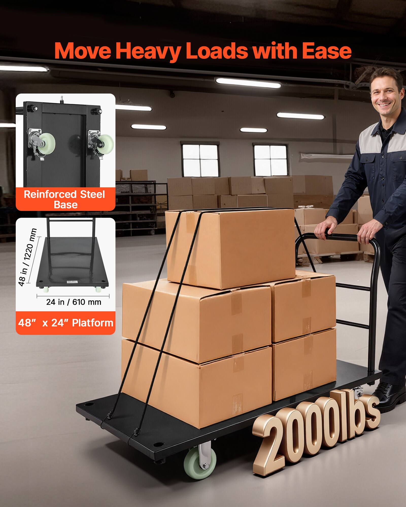 Move Heavy Loads with Ease  
Reinforced Steel Base  
48 in / 1220 mm  
24 in / 610 mm  
48" x 24" Platform  
2000 lbs