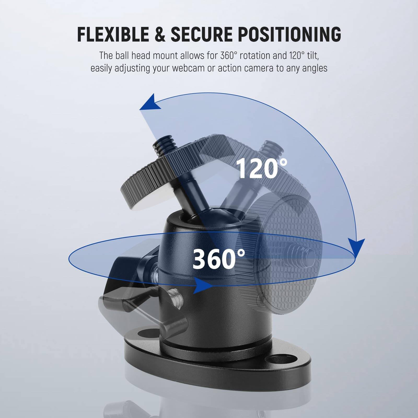FLEXIBLE & SECURE POSITIONING

The ball head mount allows for 360° rotation and 120° tilt, easily adjusting your webcam or action camera to any angles.